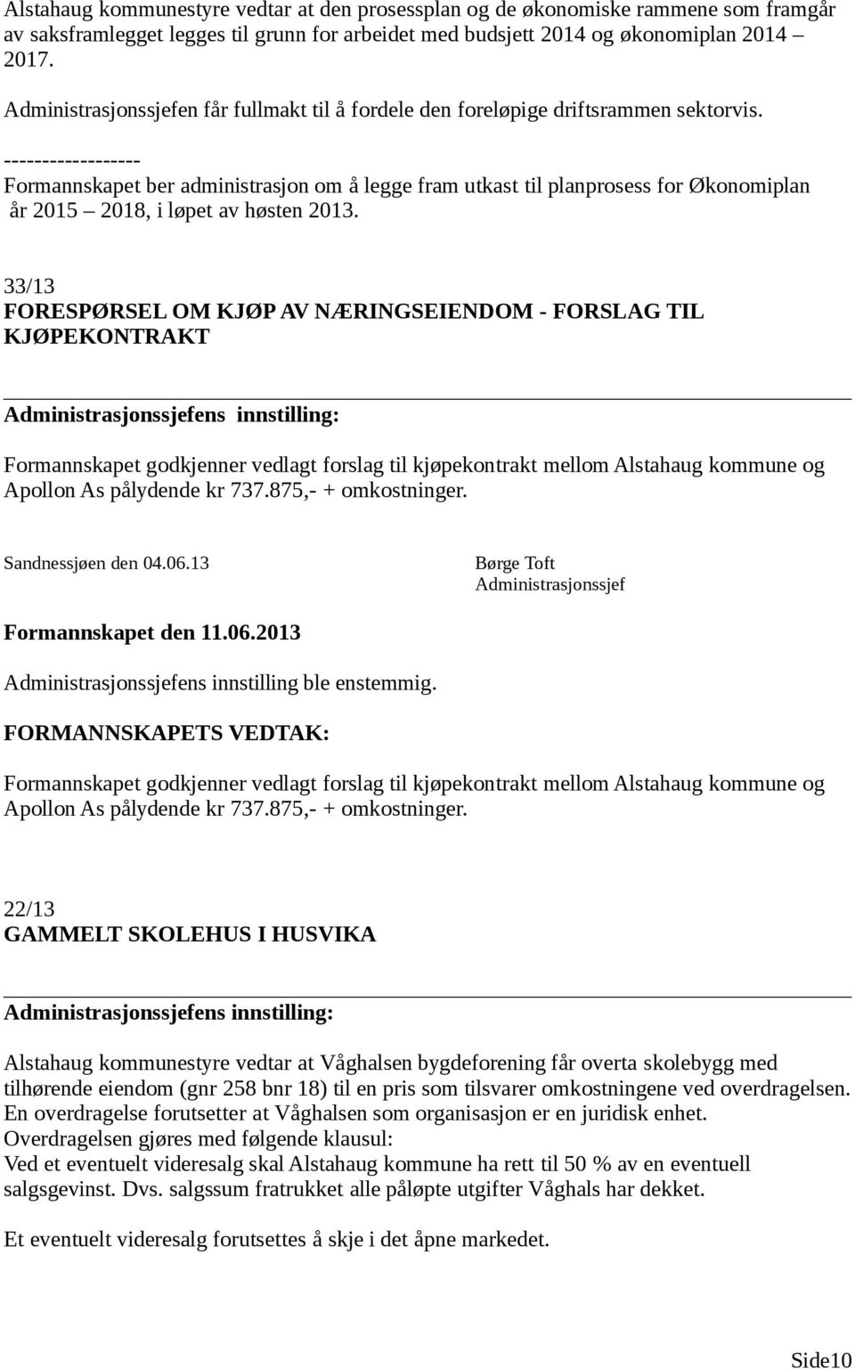 ------------------ Formannskapet ber administrasjon om å legge fram utkast til planprosess for Økonomiplan år 2015 2018, i løpet av høsten 2013.