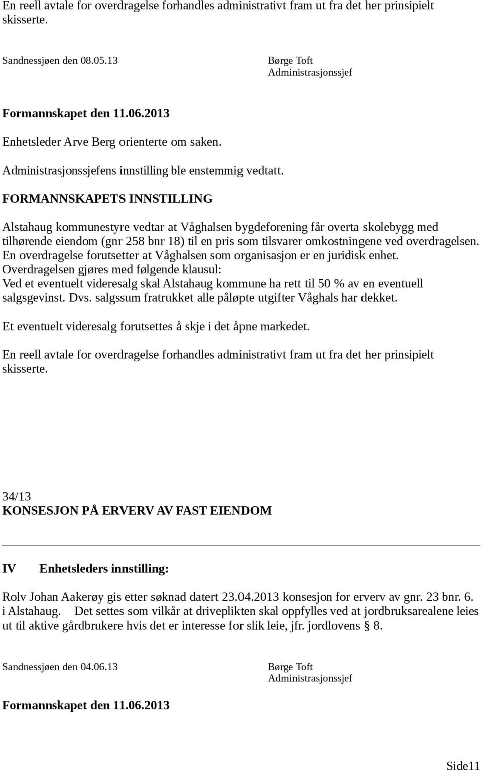 FORMANNSKAPETS INNSTILLING Alstahaug kommunestyre vedtar at Våghalsen bygdeforening får overta skolebygg med tilhørende eiendom (gnr 258 bnr 18) til en pris som tilsvarer omkostningene ved