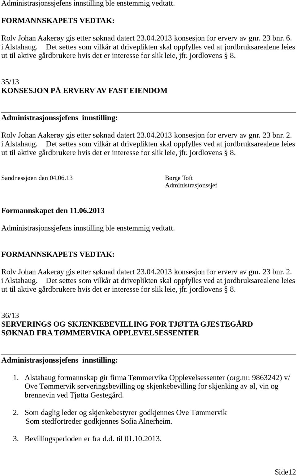 35/13 KONSESJON PÅ ERVERV AV FAST EIENDOM ens innstilling: Rolv Johan Aakerøy gis etter søknad datert 23.04.2013 konsesjon for erverv av gnr. 23 bnr. 2. i Alstahaug.
