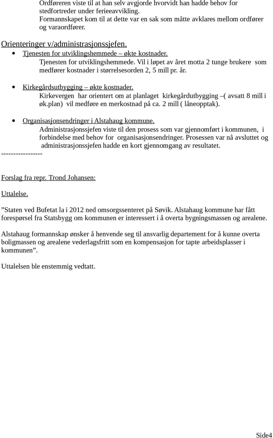 Tjenesten for utviklingshemmede. Vil i løpet av året motta 2 tunge brukere som medfører kostnader i størrelsesorden 2, 5 mill pr. år. Kirkegårdsutbygging økte kostnader.