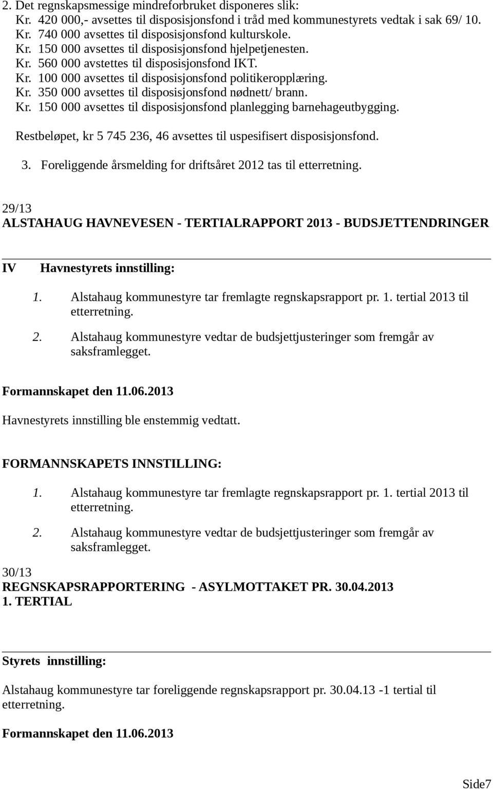 Kr. 150 000 avsettes til disposisjonsfond planlegging barnehageutbygging. Restbeløpet, kr 5 745 236, 46 avsettes til uspesifisert disposisjonsfond. 3.