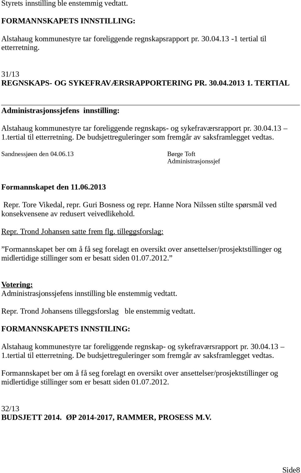 De budsjettreguleringer som fremgår av saksframlegget vedtas. Repr. Tore Vikedal, repr. Guri Bosness og repr. Hanne Nora Nilssen stilte spørsmål ved konsekvensene av redusert veivedlikehold. Repr. Trond Johansen satte frem flg.