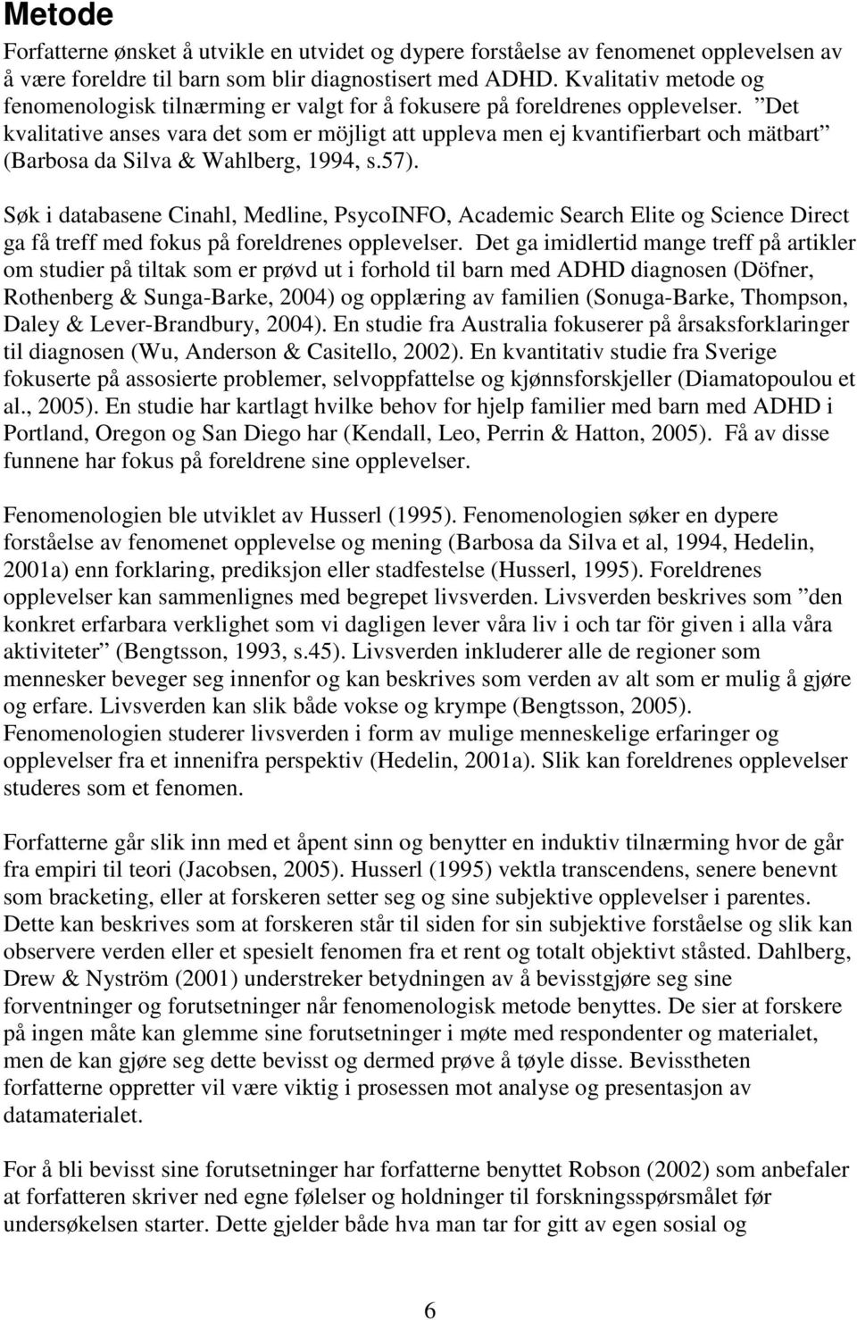 Det kvalitative anses vara det som er möjligt att uppleva men ej kvantifierbart och mätbart (Barbosa da Silva & Wahlberg, 1994, s.57).