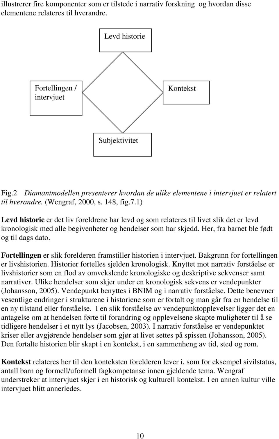 1) Levd historie er det liv foreldrene har levd og som relateres til livet slik det er levd kronologisk med alle begivenheter og hendelser som har skjedd. Her, fra barnet ble født og til dags dato.