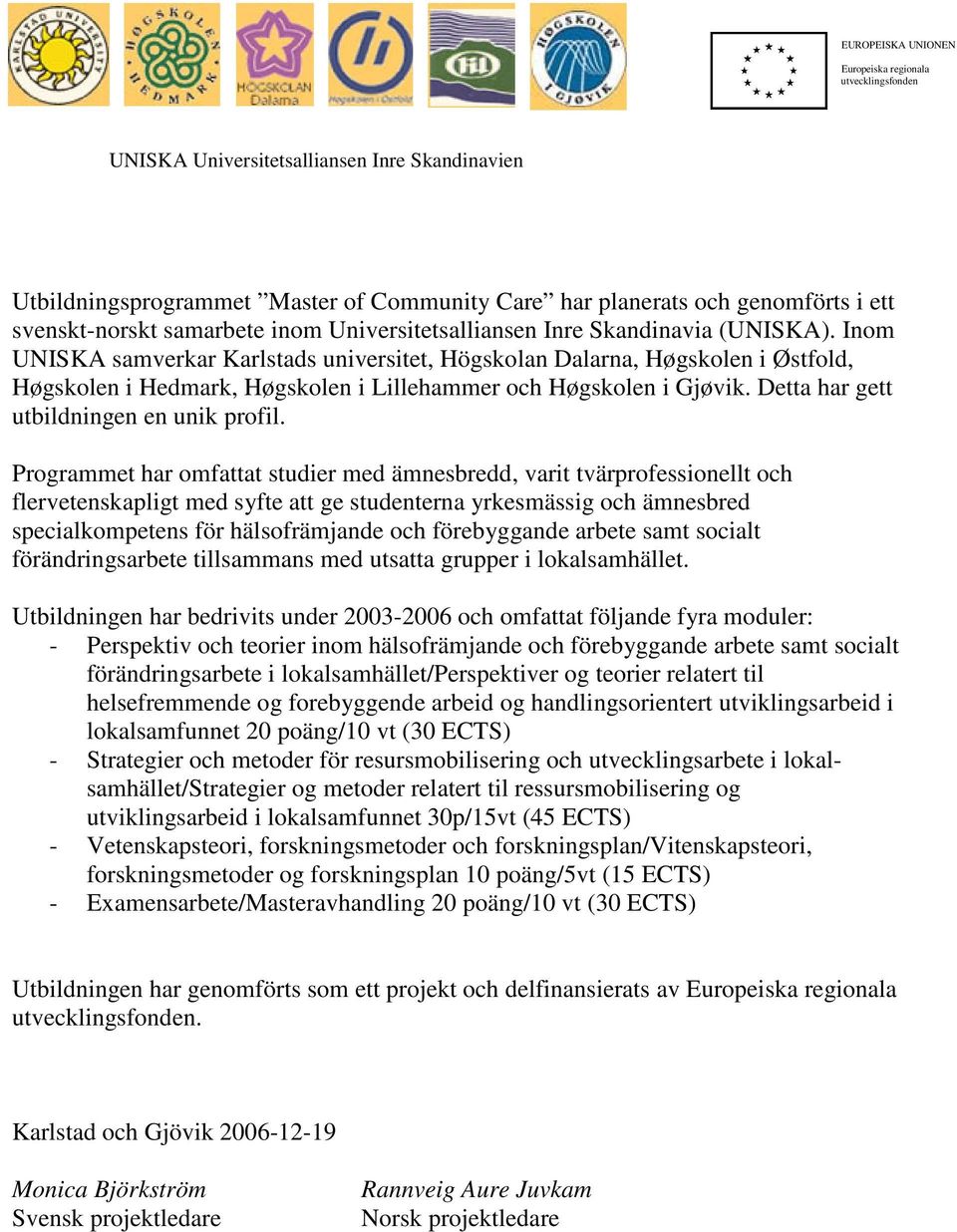 Inom UNISKA samverkar Karlstads universitet, Högskolan Dalarna, Høgskolen i Østfold, Høgskolen i Hedmark, Høgskolen i Lillehammer och Høgskolen i Gjøvik. Detta har gett utbildningen en unik profil.