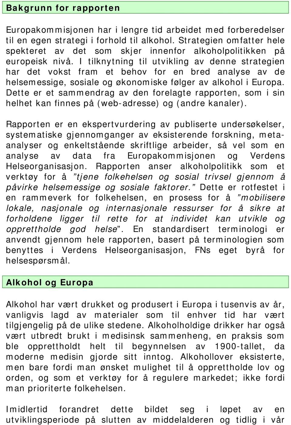 I tilknytning til utvikling av denne strategien har det vokst fram et behov for en bred analyse av de helsemessige, sosiale og økonomiske følger av alkohol i Europa.