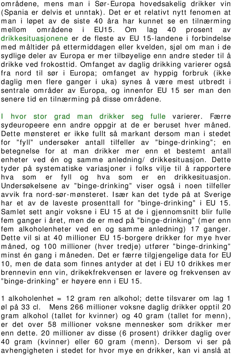 Om lag 40 prosent av drikkesituasjonene er de fleste av EU 15-landene i forbindelse med måltider på ettermiddagen eller kvelden, sjøl om man i de sydlige deler av Europa er mer tilbøyelige enn andre