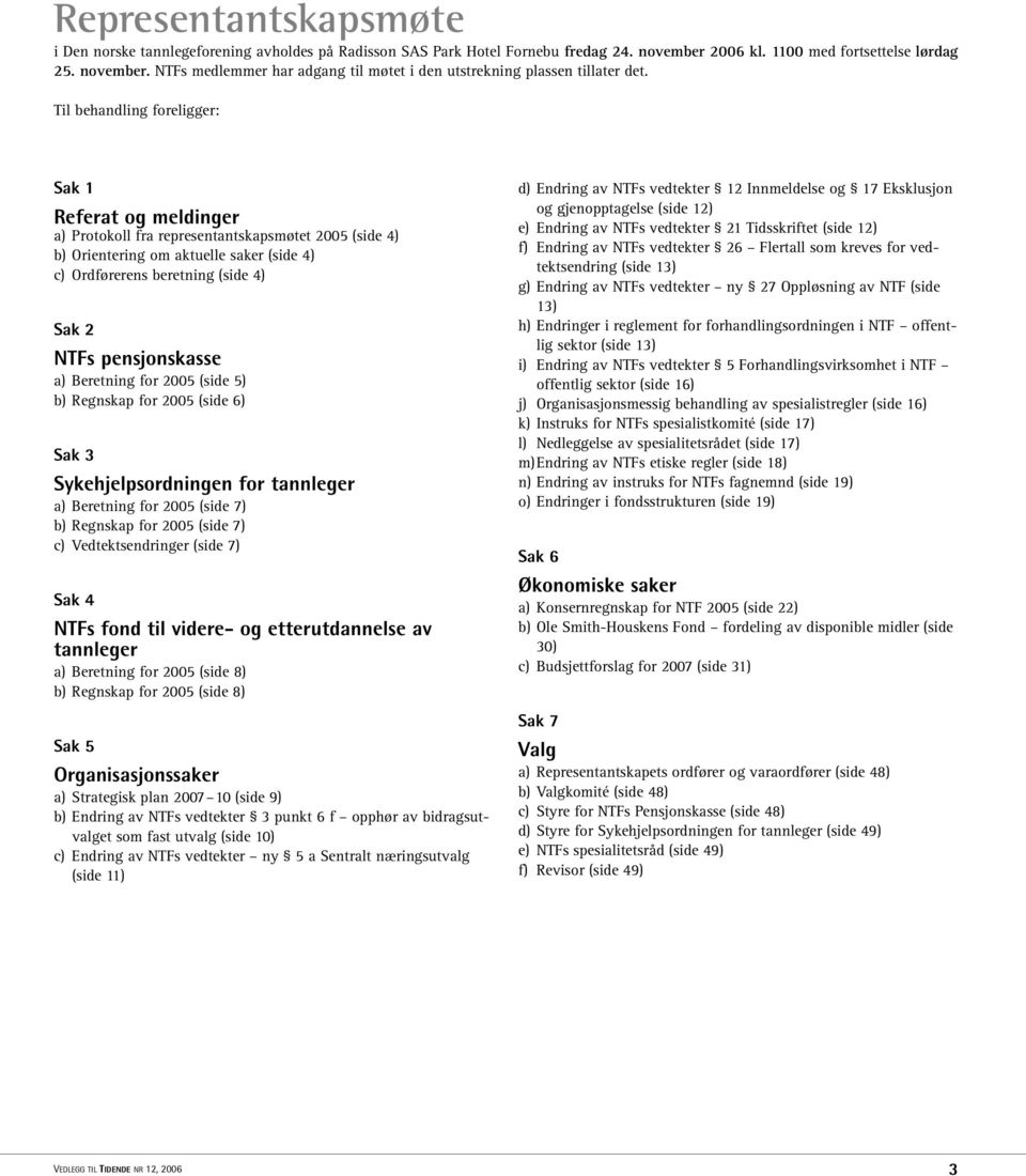 pensjonskasse a) Beretning for 2005 (side 5) b) Regnskap for 2005 (side 6) Sak 3 Sykehjelpsordningen for tannleger a) Beretning for 2005 (side 7) b) Regnskap for 2005 (side 7) c) Vedtektsendringer
