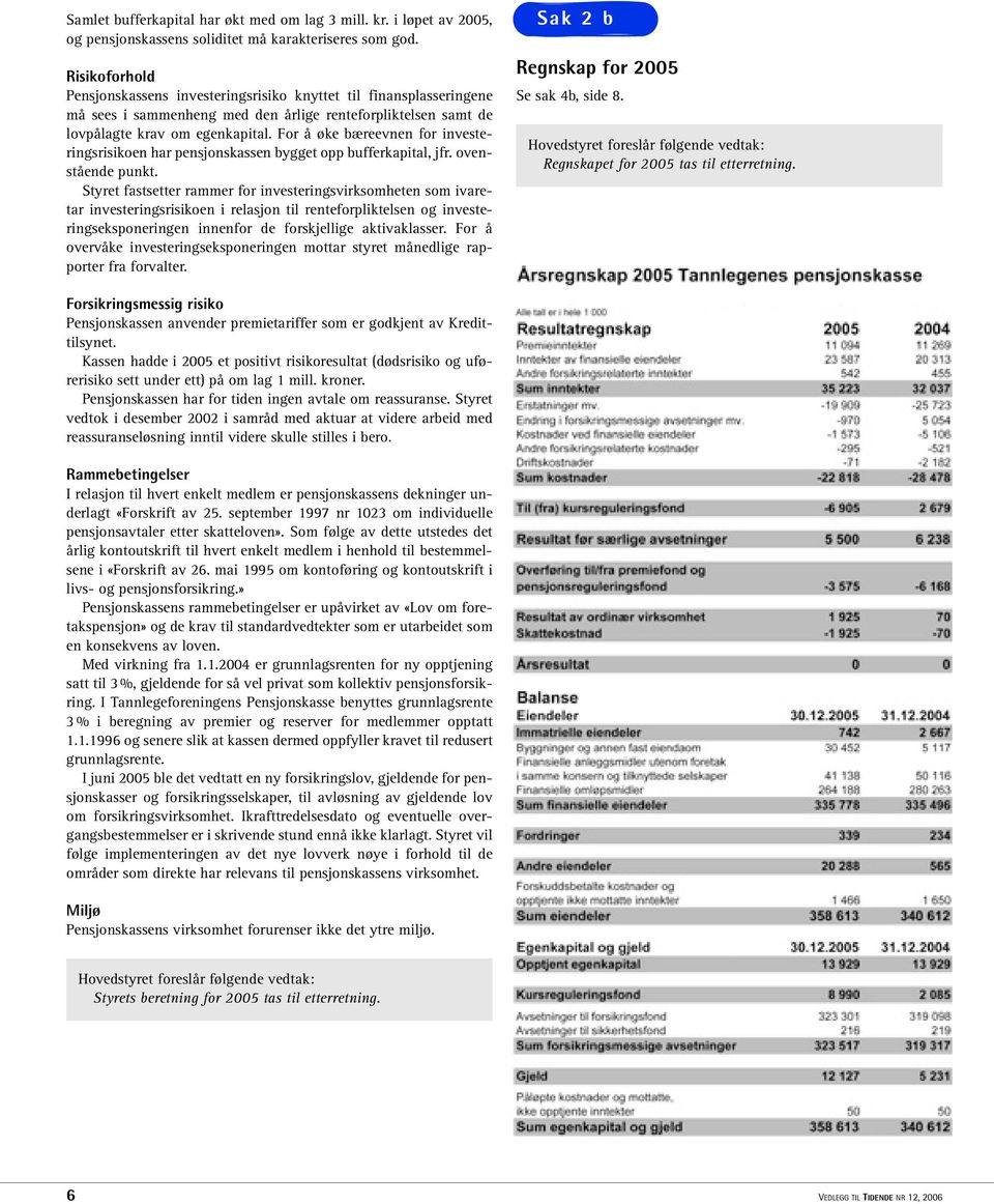 For å øke bæreevnen for investeringsrisikoen har pensjonskassen bygget opp bufferkapital, jfr. ovenstående punkt.