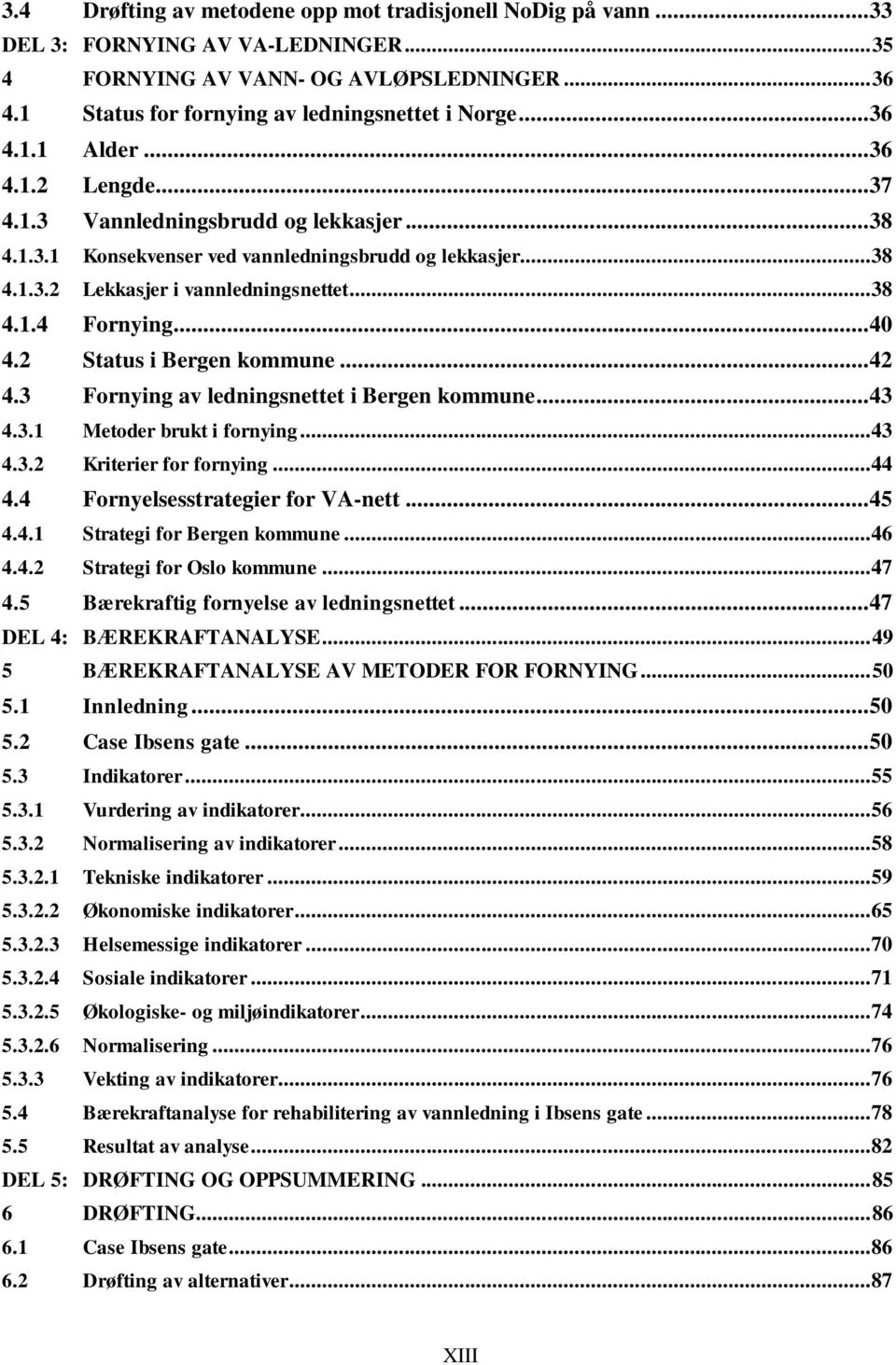 .. 40 4.2 Status i Bergen kommune... 42 4.3 Fornying av ledningsnettet i Bergen kommune... 43 4.3.1 Metoder brukt i fornying... 43 4.3.2 Kriterier for fornying... 44 4.