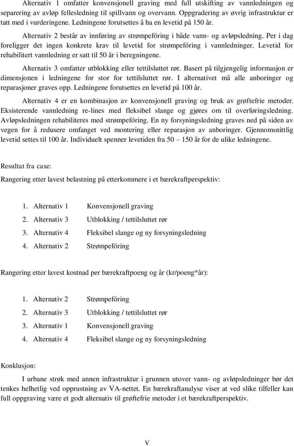 Per i dag foreligger det ingen konkrete krav til levetid for strømpefóring i vannledninger. Levetid for rehabilitert vannledning er satt til 50 år i beregningene.