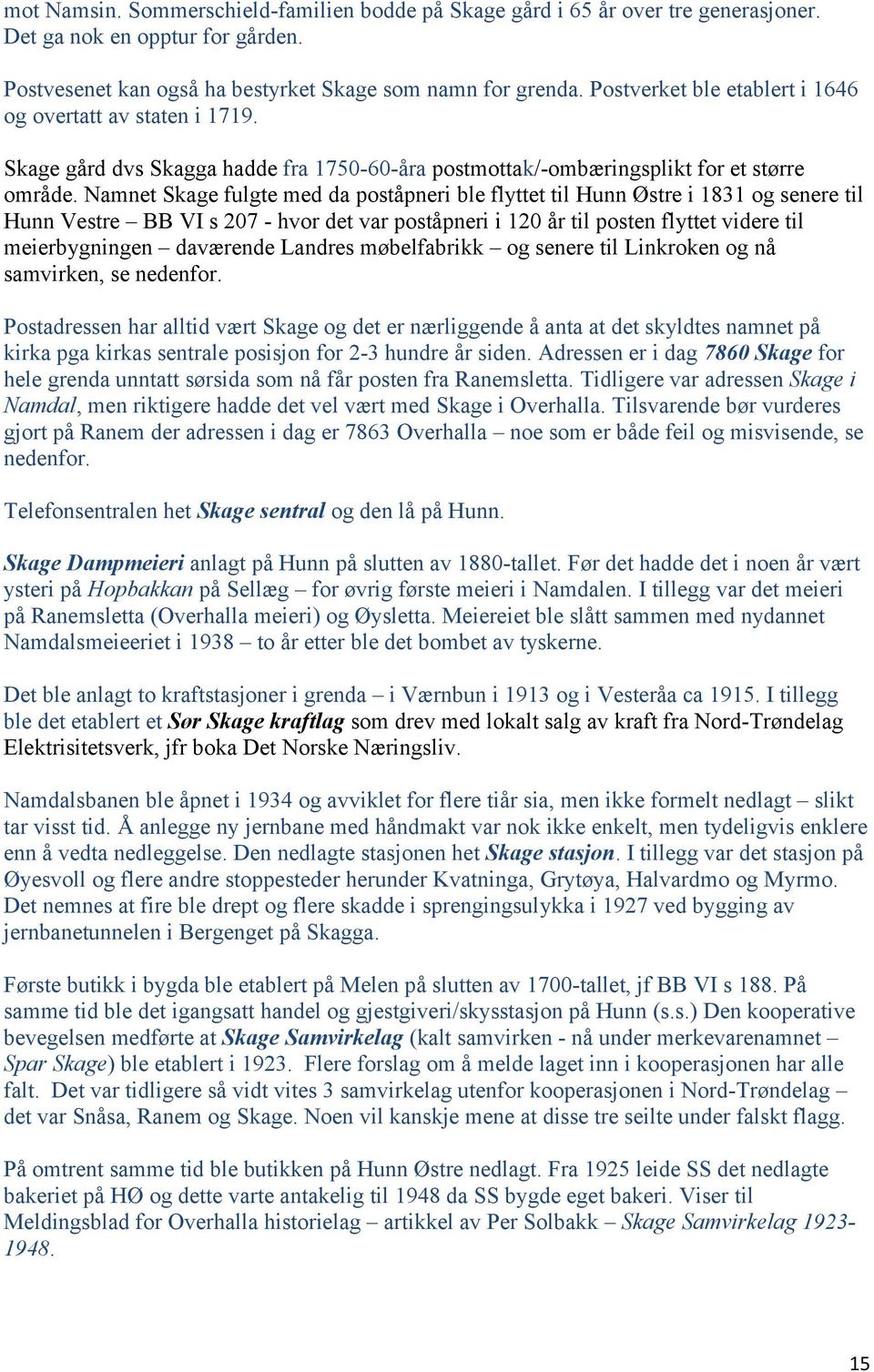 Namnet Skage fulgte med da poståpneri ble flyttet til Hunn Østre i 1831 og senere til Hunn Vestre BB VI s 207 - hvor det var poståpneri i 120 år til posten flyttet videre til meierbygningen daværende