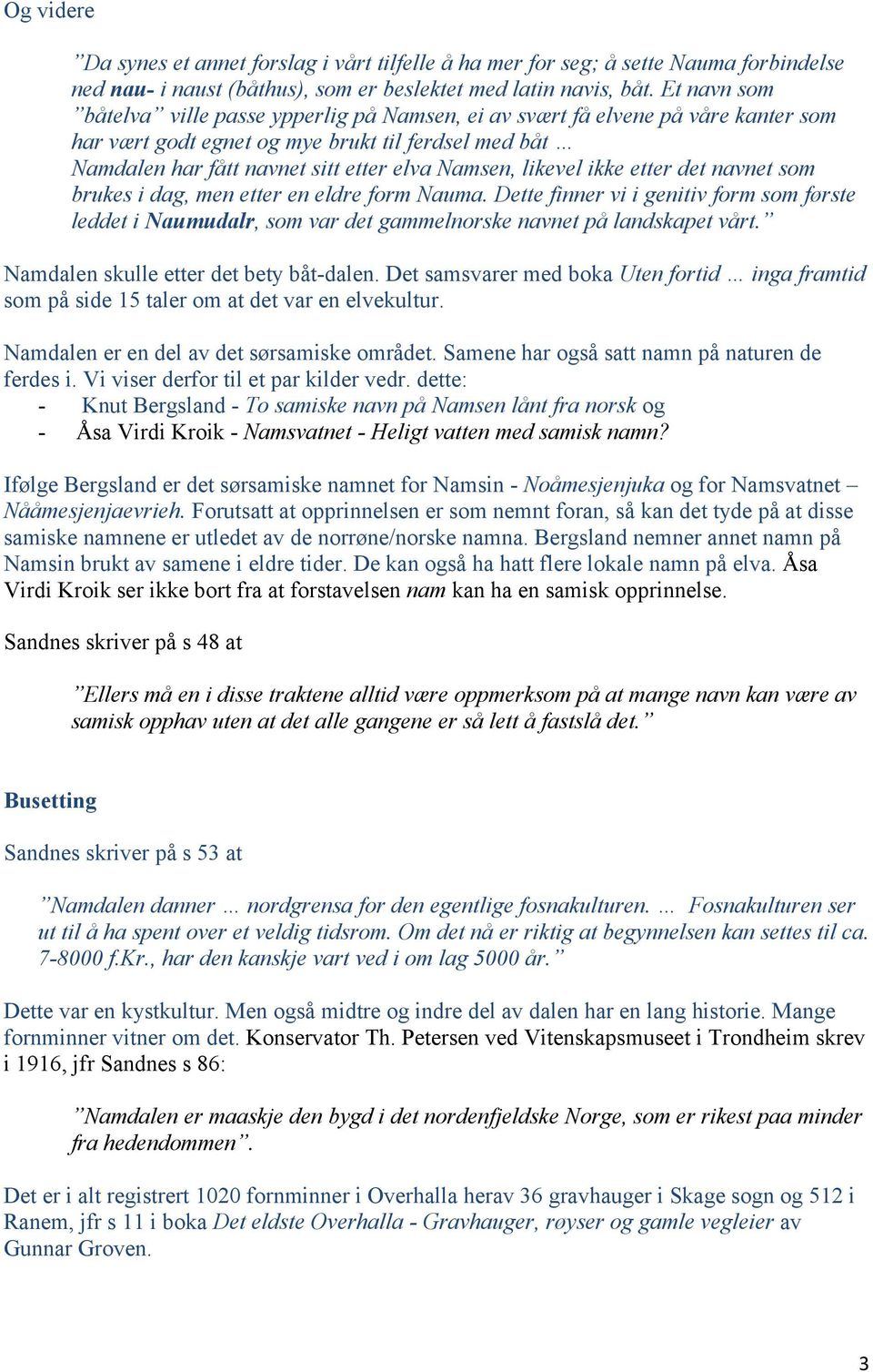 likevel ikke etter det navnet som brukes i dag, men etter en eldre form Nauma. Dette finner vi i genitiv form som første leddet i Naumudalr, som var det gammelnorske navnet på landskapet vårt.