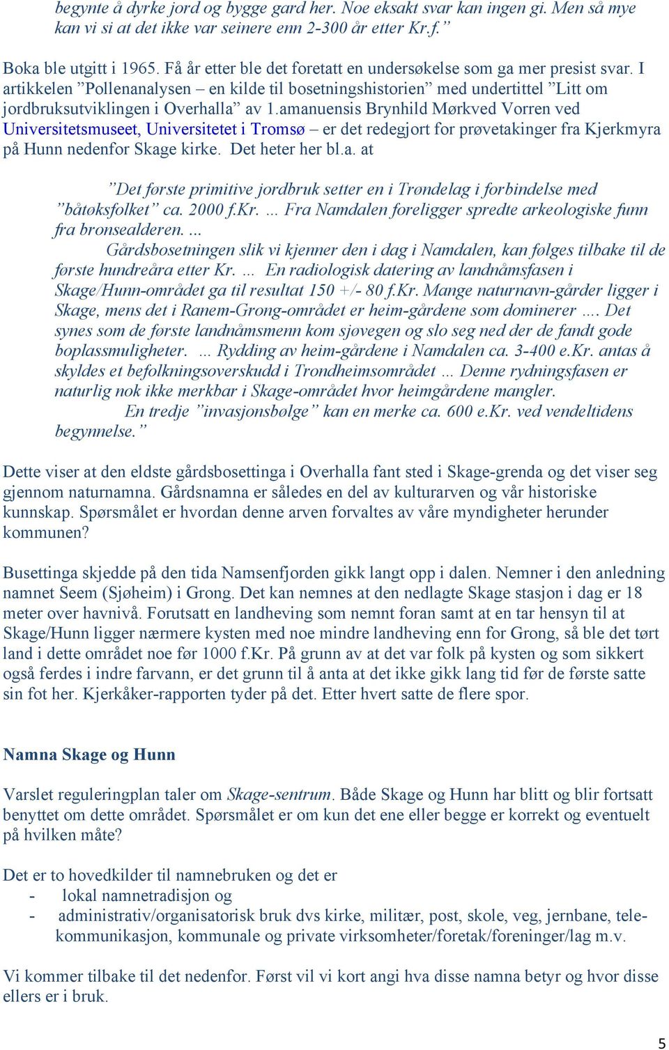 amanuensis Brynhild Mørkved Vorren ved Universitetsmuseet, Universitetet i Tromsø er det redegjort for prøvetakinger fra Kjerkmyra på Hunn nedenfor Skage kirke. Det heter her bl.a. at Det første primitive jordbruk setter en i Trøndelag i forbindelse med båtøksfolket ca.