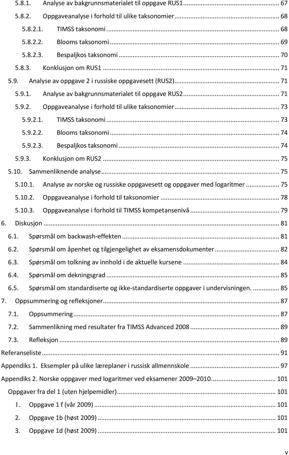 .. 73 5.9.2.1. TIMSS taksonomi... 73 5.9.2.2. Blooms taksonomi... 74 5.9.2.3. Bespaljkos taksonomi... 74 5.9.3. Konklusjon om RUS2... 75 5.10. Sammenliknende analyse... 75 5.10.1. Analyse av norske og russiske oppgavesett og oppgaver med logaritmer.