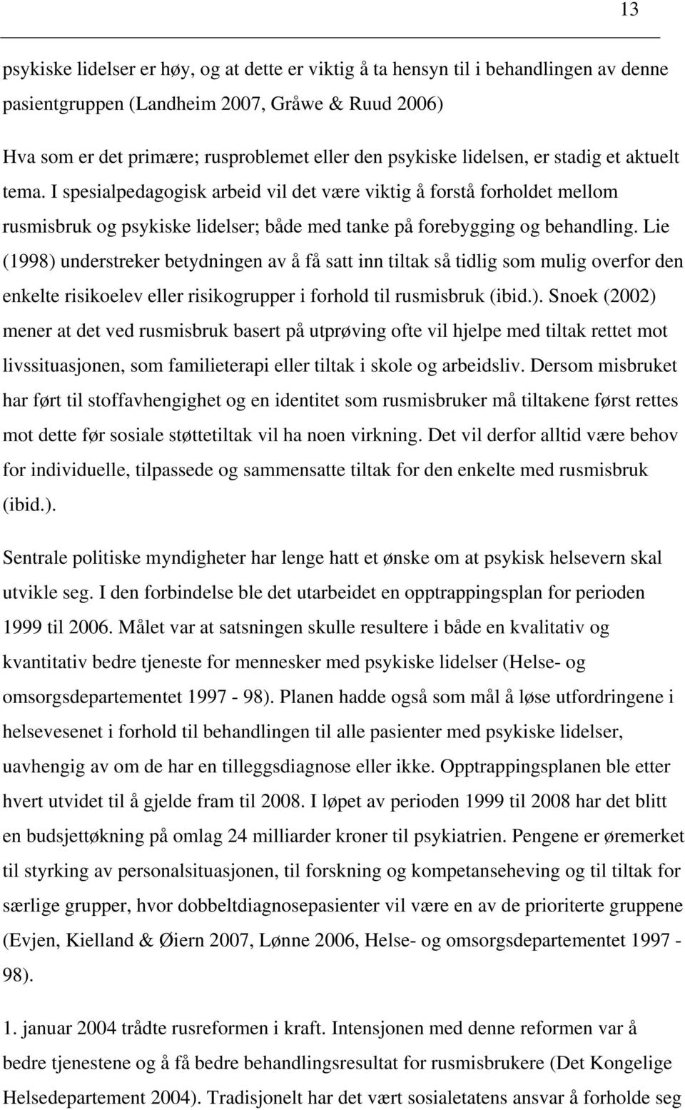 Lie (1998) understreker betydningen av å få satt inn tiltak så tidlig som mulig overfor den enkelte risikoelev eller risikogrupper i forhold til rusmisbruk (ibid.). Snoek (2002) mener at det ved rusmisbruk basert på utprøving ofte vil hjelpe med tiltak rettet mot livssituasjonen, som familieterapi eller tiltak i skole og arbeidsliv.