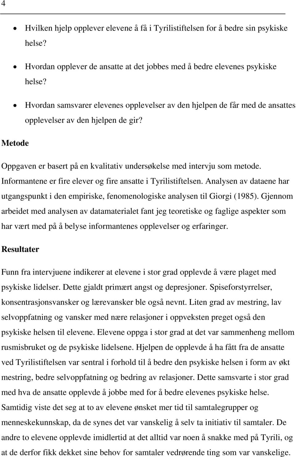 Informantene er fire elever og fire ansatte i Tyrilistiftelsen. Analysen av dataene har utgangspunkt i den empiriske, fenomenologiske analysen til Giorgi (1985).