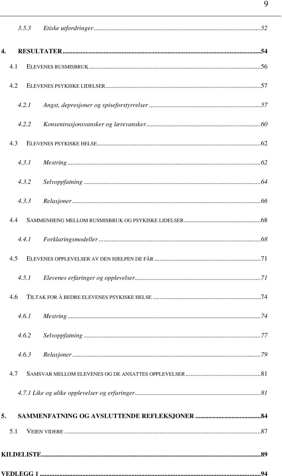 4.1 Forklaringsmodeller...68 4.5 ELEVENES OPPLEVELSER AV DEN HJELPEN DE FÅR...71 4.5.1 Elevenes erfaringer og opplevelser...71 4.6 TILTAK FOR Å BEDRE ELEVENES PSYKISKE HELSE...74 4.6.1 Mestring...74 4.6.2 Selvoppfatning.