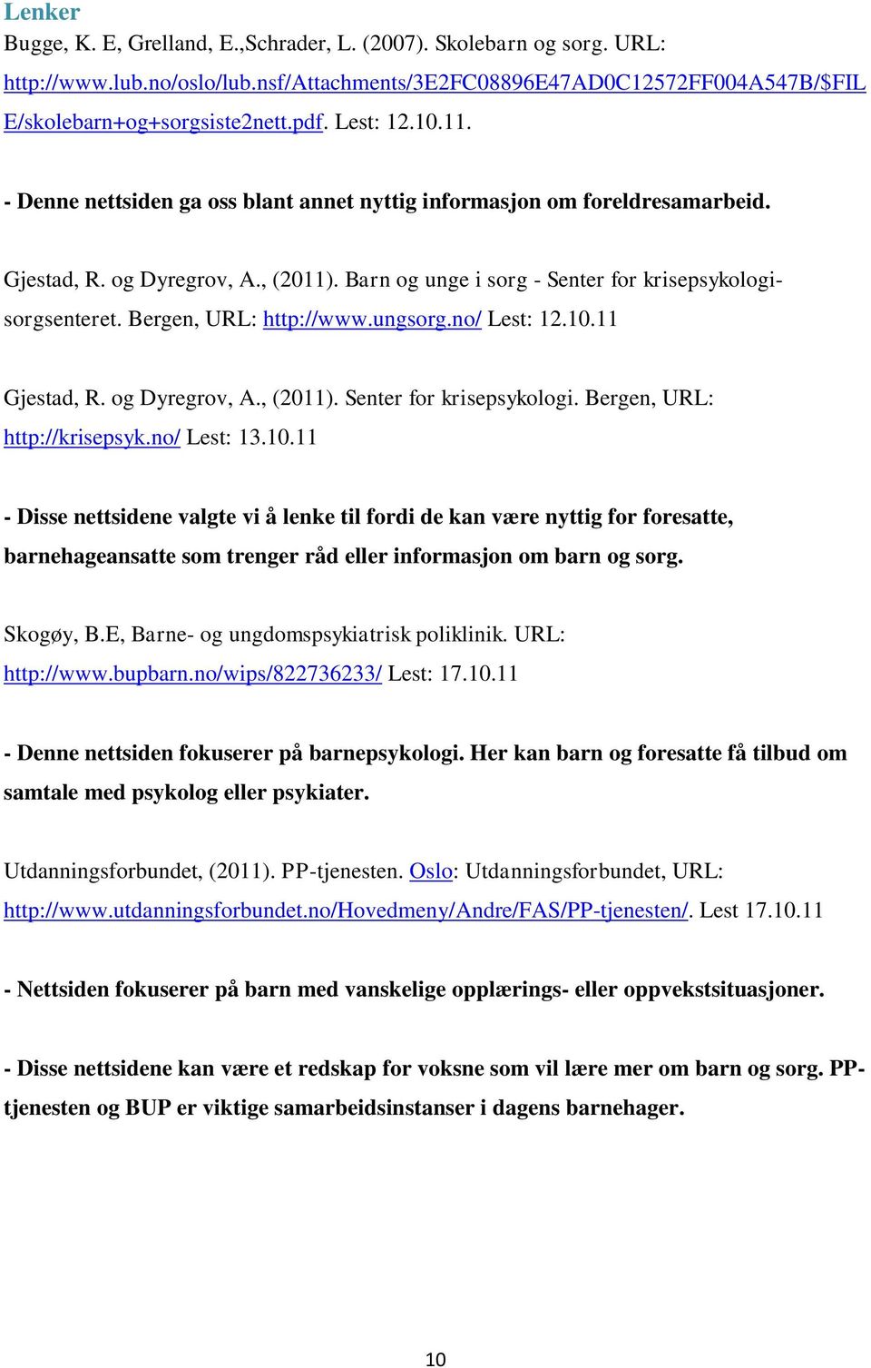 Bergen, URL: http://www.ungsorg.no/ Lest: 12.10.11 Gjestad, R. og Dyregrov, A., (2011). Senter for krisepsykologi. Bergen, URL: http://krisepsyk.no/ Lest: 13.10.11 - Disse nettsidene valgte vi å lenke til fordi de kan være nyttig for foresatte, barnehageansatte som trenger råd eller informasjon om barn og sorg.