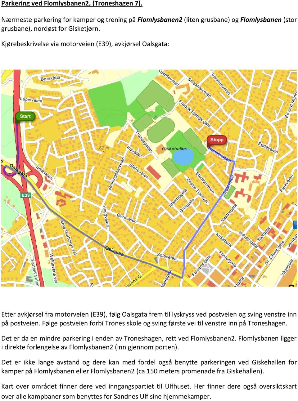 Følge postveien forbi Trones skole og sving første vei til venstre inn på Troneshagen. Det er da en mindre parkering i enden av Troneshagen, rett ved Flomlysbanen2.