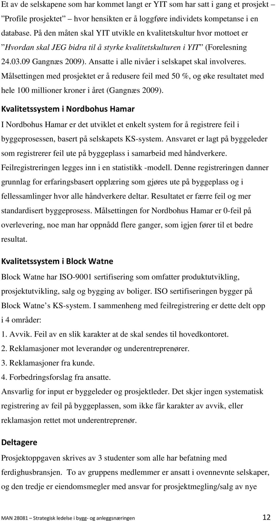 Ansatte i alle nivåer i selskapet skal involveres. Målsettingen med prosjektet er å redusere feil med 50 %, og øke resultatet med hele 100 millioner kroner i året (Gangnæs 2009).