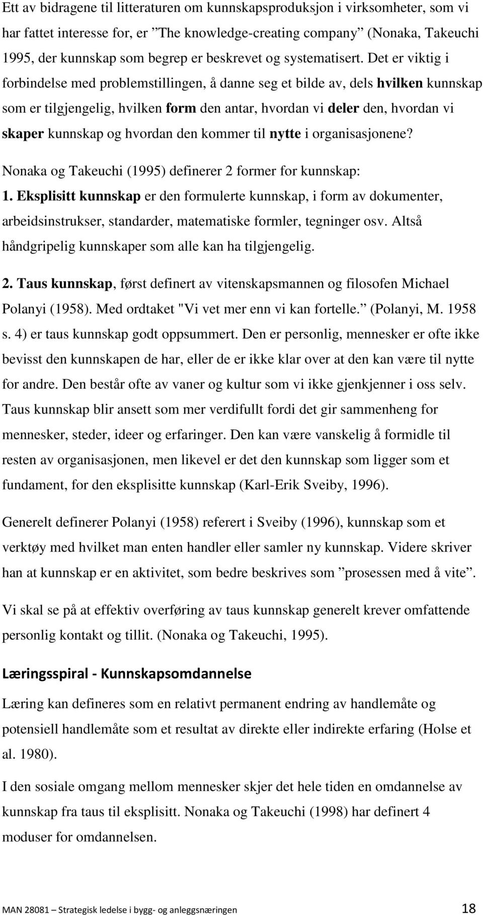 Det er viktig i forbindelse med problemstillingen, å danne seg et bilde av, dels hvilken kunnskap som er tilgjengelig, hvilken form den antar, hvordan vi deler den, hvordan vi skaper kunnskap og