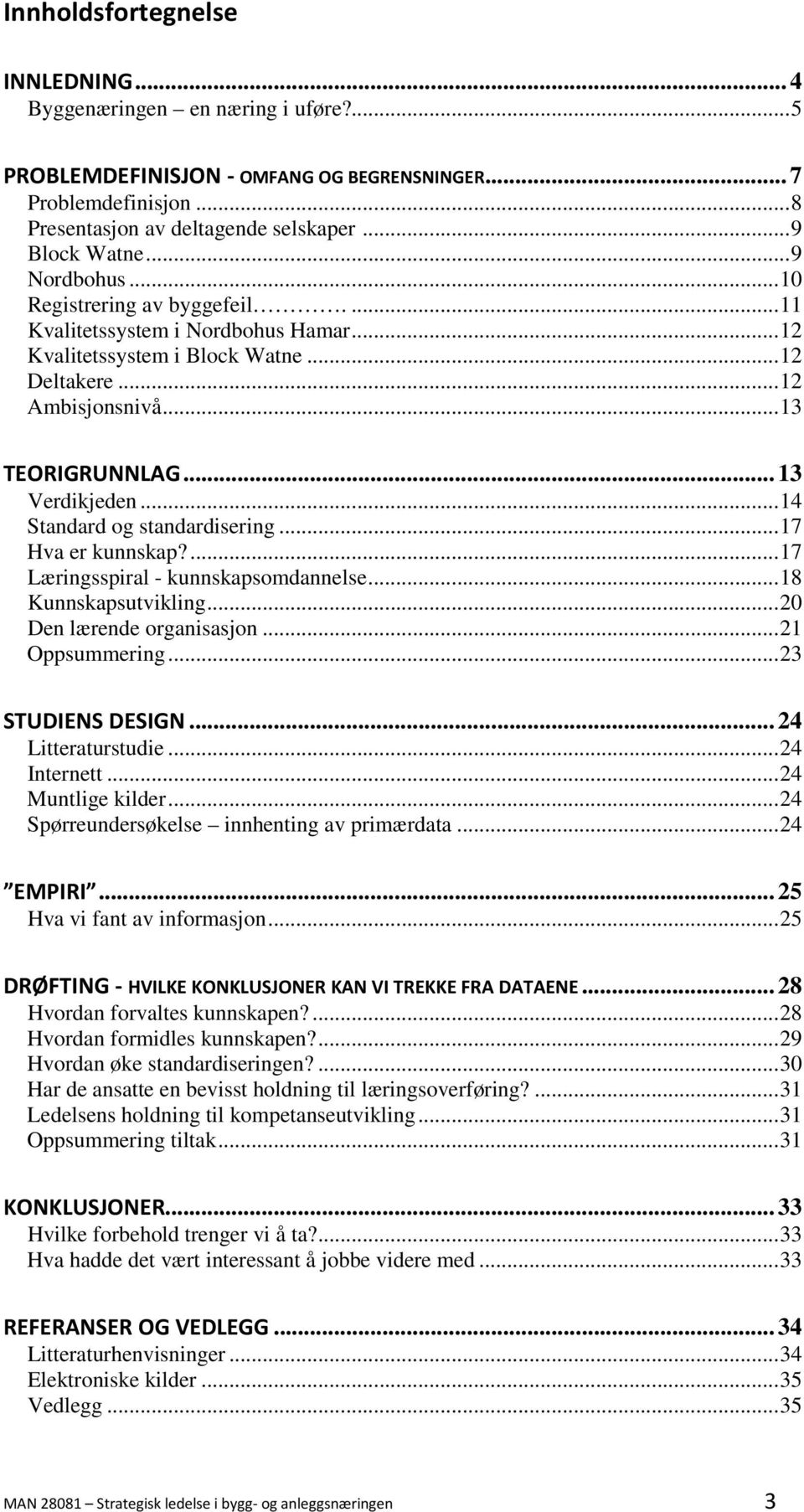 .. 14 Standard og standardisering... 17 Hva er kunnskap?... 17 Læringsspiral - kunnskapsomdannelse... 18 Kunnskapsutvikling... 20 Den lærende organisasjon... 21 Oppsummering... 23 STUDIENS DESIGN.