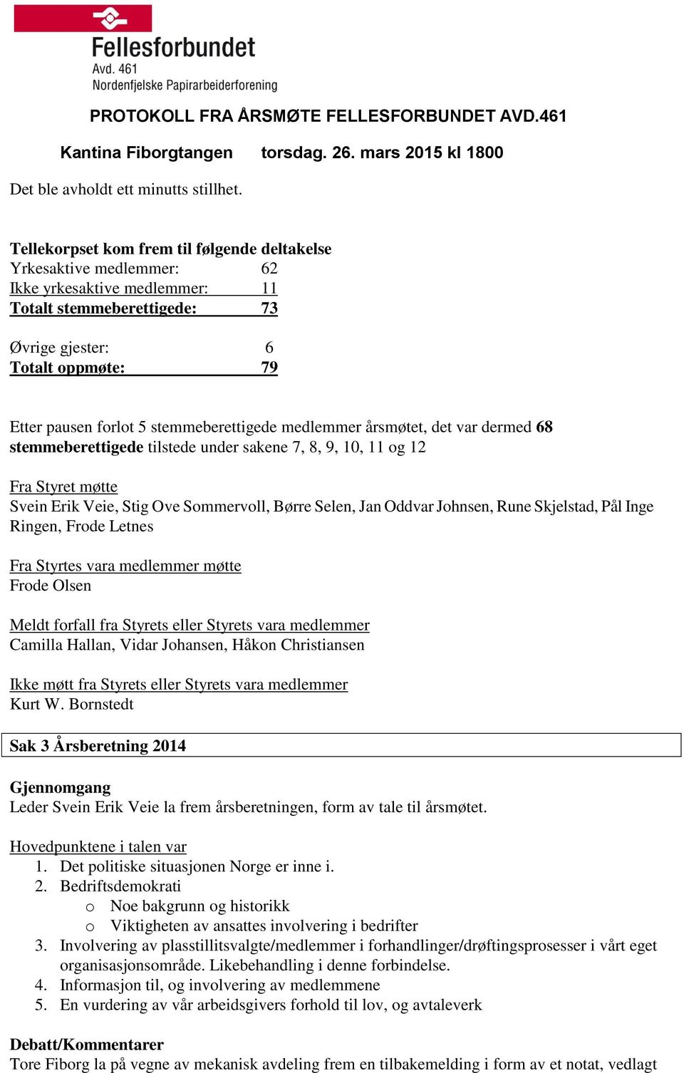 stemmeberettigede medlemmer årsmøtet, det var dermed 68 stemmeberettigede tilstede under sakene 7, 8, 9, 10, 11 og 12 Fra Styret møtte Svein Erik Veie, Stig Ove Sommervoll, Børre Selen, Jan Oddvar