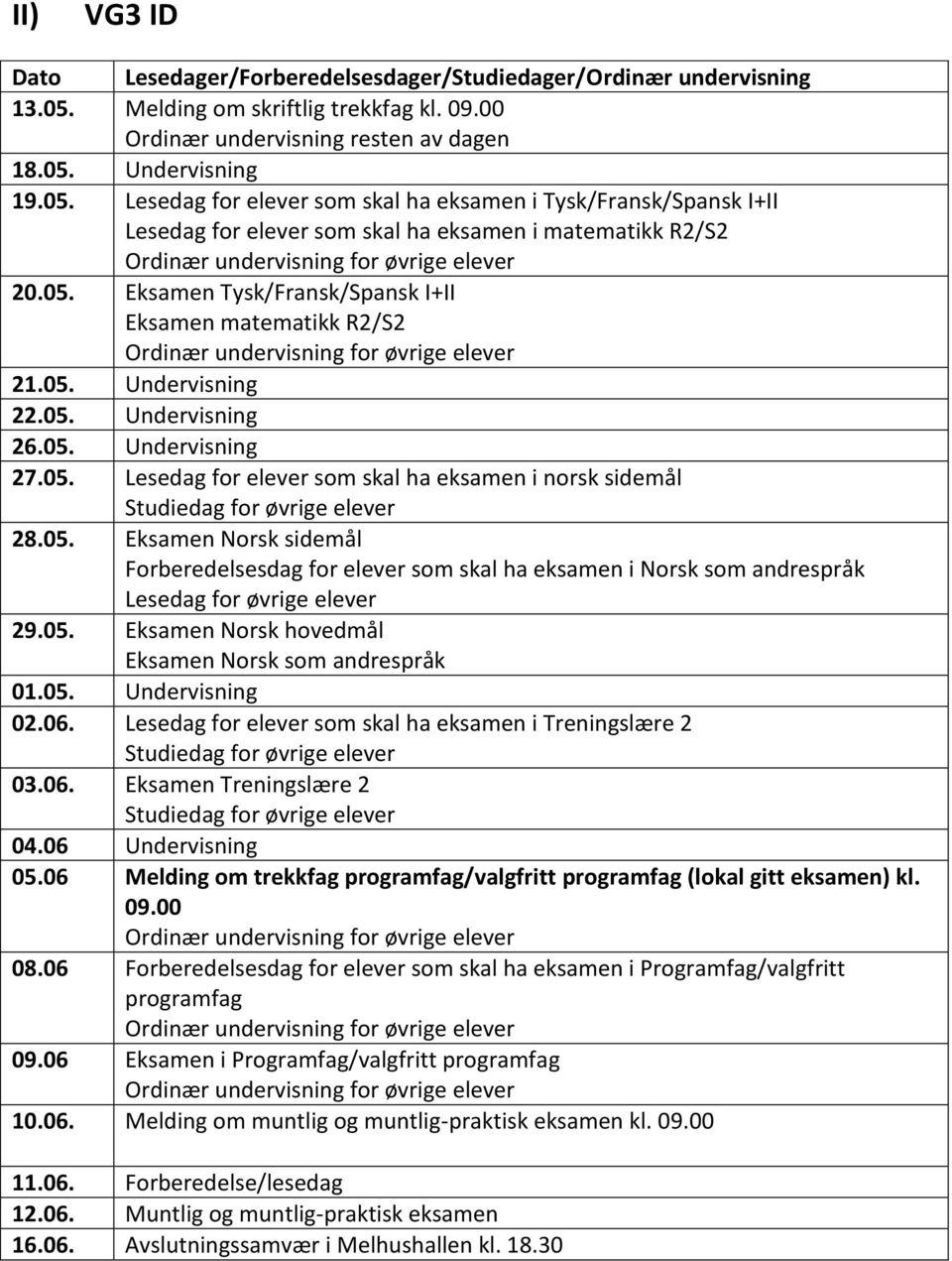 05. Undervisning 22.05. Undervisning 26.05. Undervisning 27.05. Lesedag for elever som skal ha eksamen i norsk sidemål 28.05. Eksamen Norsk sidemål Forberedelsesdag for elever som skal ha eksamen i Norsk som andrespråk Lesedag for øvrige elever 29.