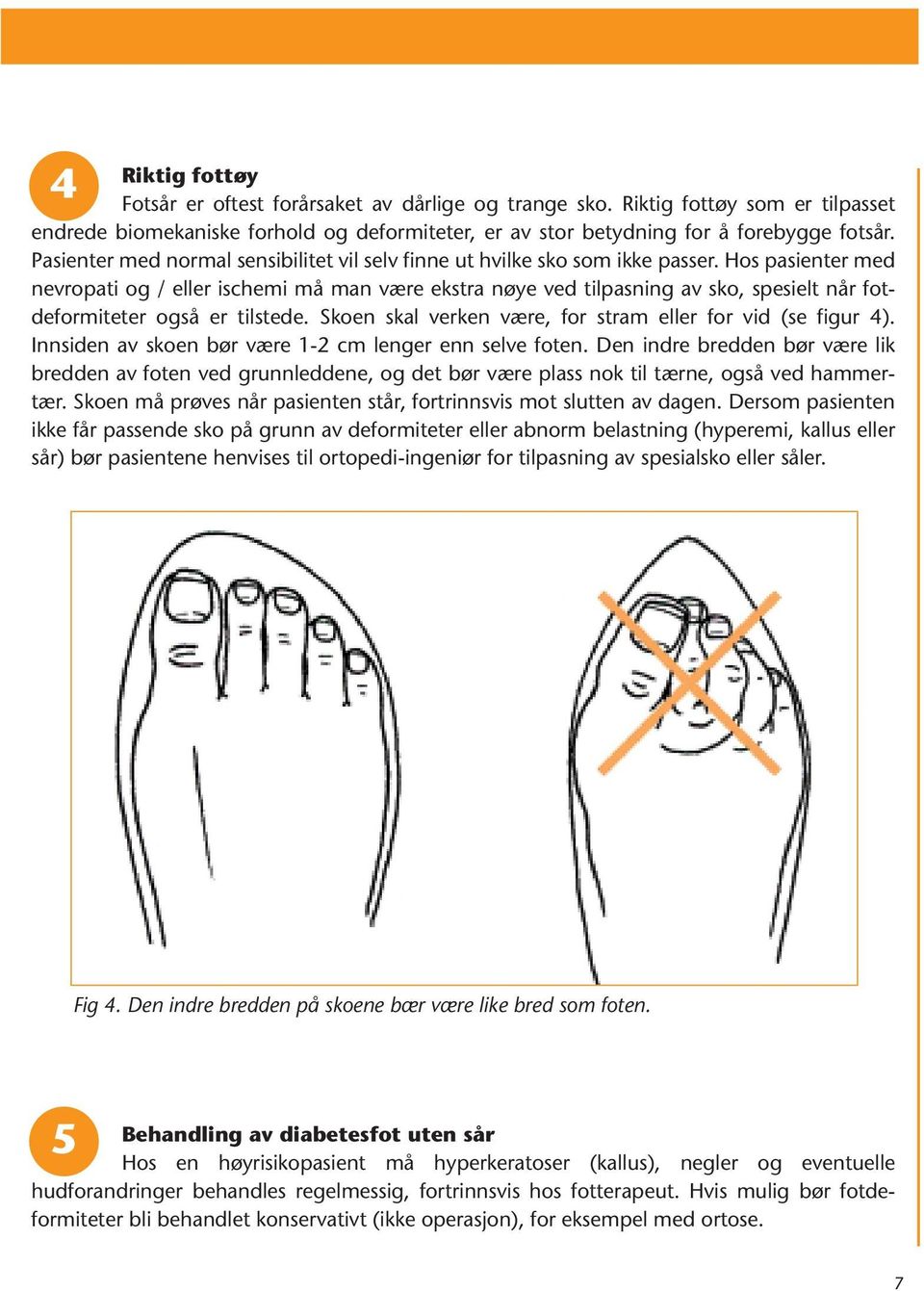 Hos pasienter med nevropati og / eller ischemi må man være ekstra nøye ved tilpasning av sko, spesielt når fotdeformiteter også er tilstede.
