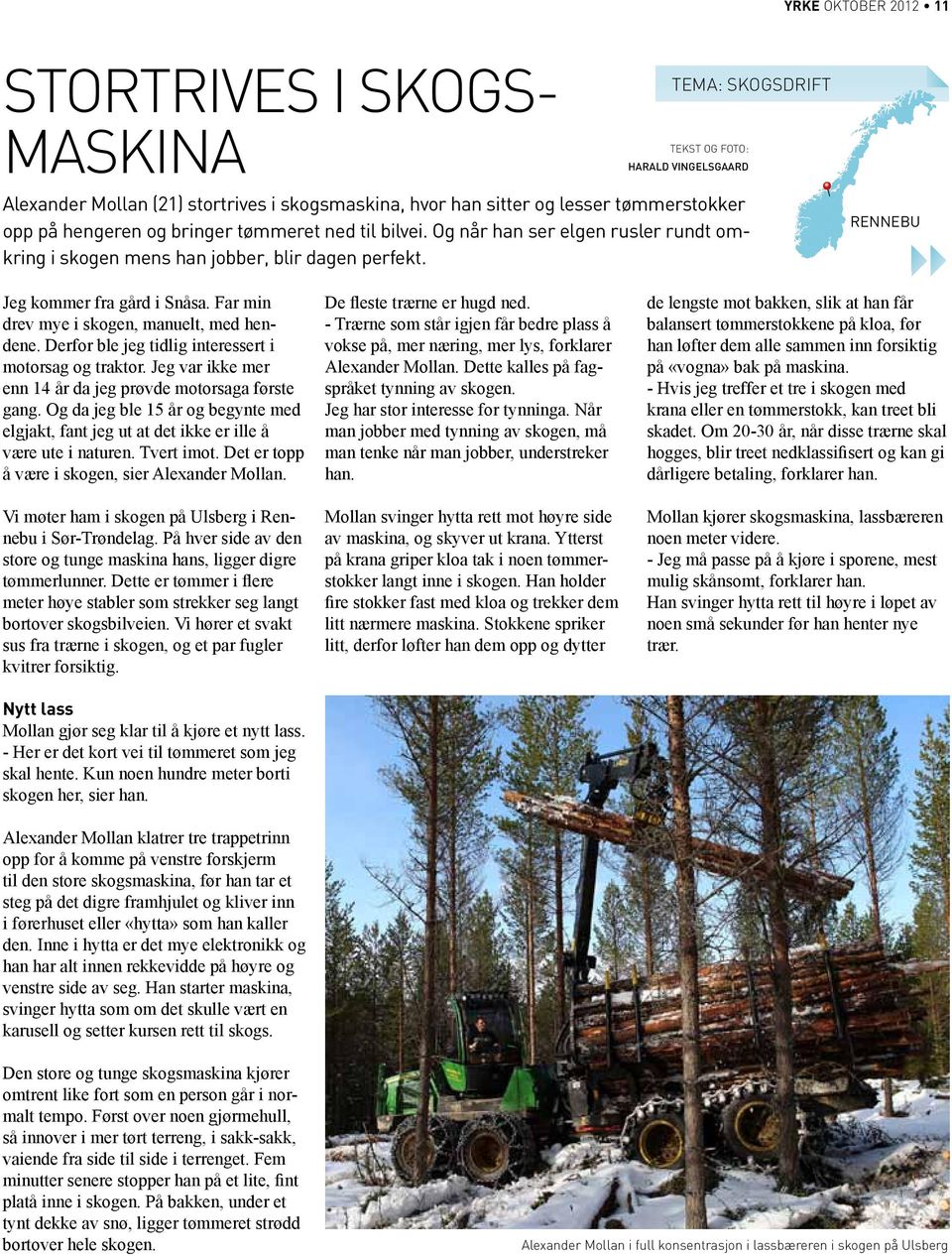 Far min drev mye i skogen, manuelt, med hendene. Derfor ble jeg tidlig interessert i motorsag og traktor. Jeg var ikke mer enn 14 år da jeg prøvde motorsaga første gang.