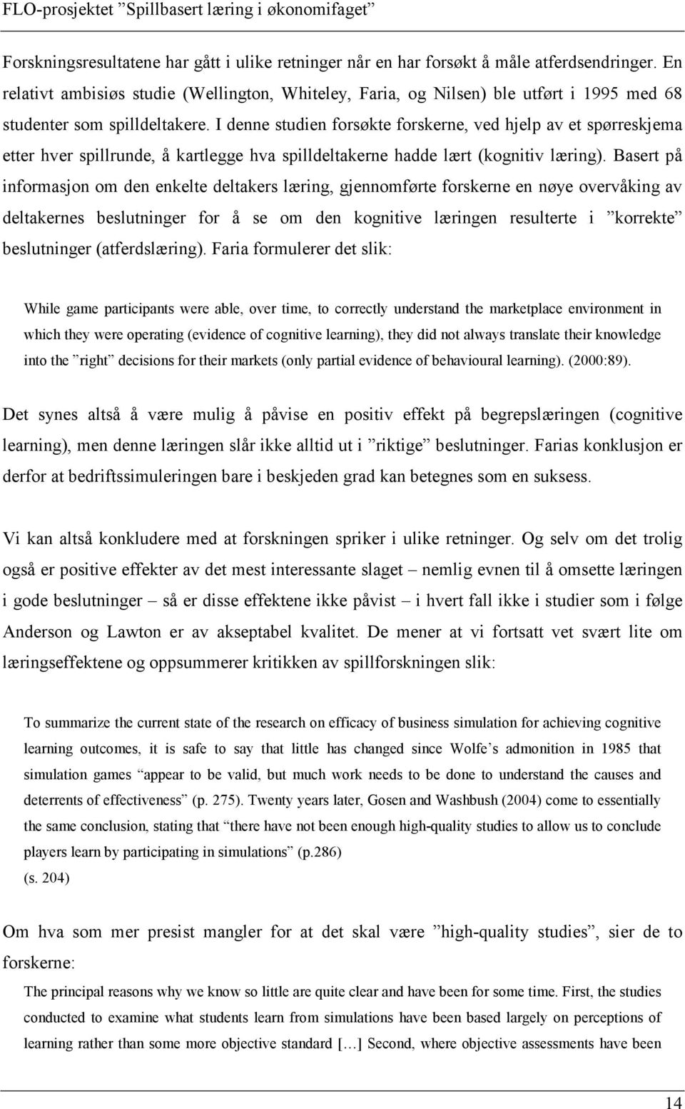 I denne studien forsøkte forskerne, ved hjelp av et spørreskjema etter hver spillrunde, å kartlegge hva spilldeltakerne hadde lært (kognitiv læring).