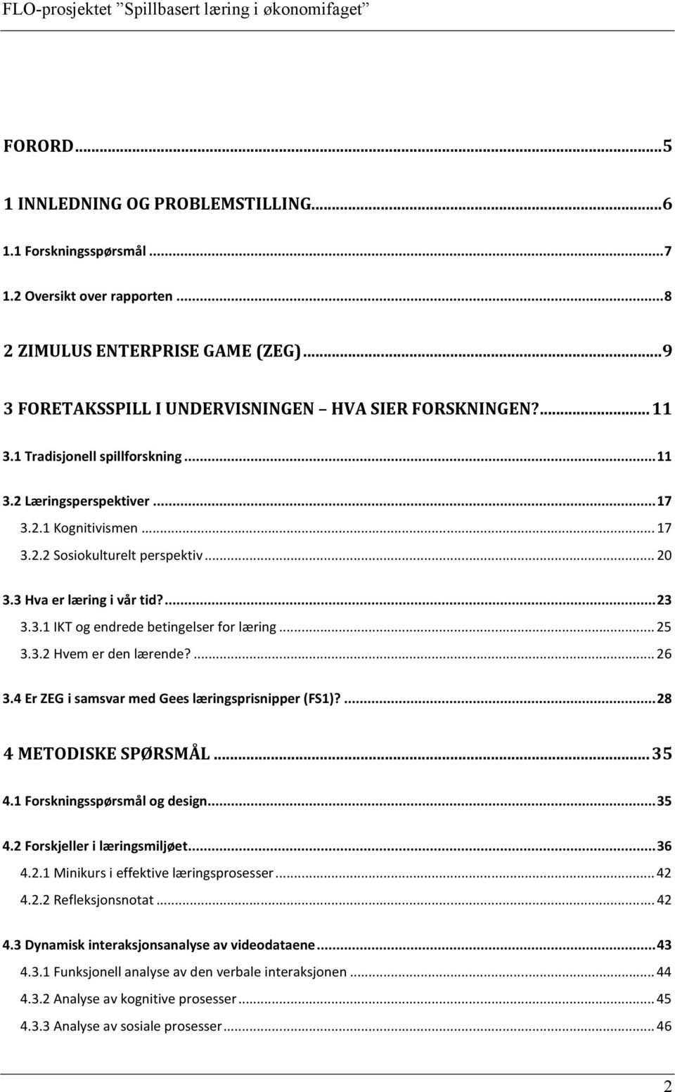 .. 25 3.3.2 Hvem er den lærende?... 26 3.4 Er ZEG i samsvar med Gees læringsprisnipper (FS1)?... 28 4 METODISKE SPØRSMÅL... 35 4.1 Forskningsspørsmål og design... 35 4.2 Forskjeller i læringsmiljøet.