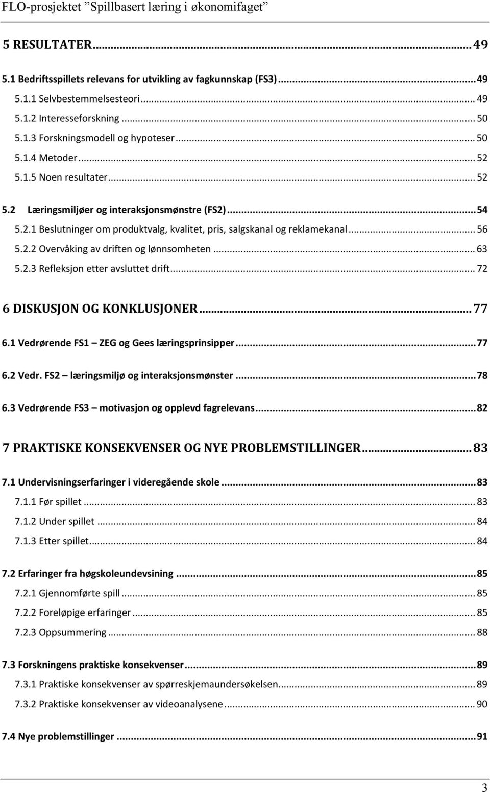 .. 63 5.2.3 Refleksjon etter avsluttet drift... 72 6 DISKUSJON OG KONKLUSJONER... 77 6.1 Vedrørende FS1 ZEG og Gees læringsprinsipper... 77 6.2 Vedr. FS2 læringsmiljø og interaksjonsmønster... 78 6.