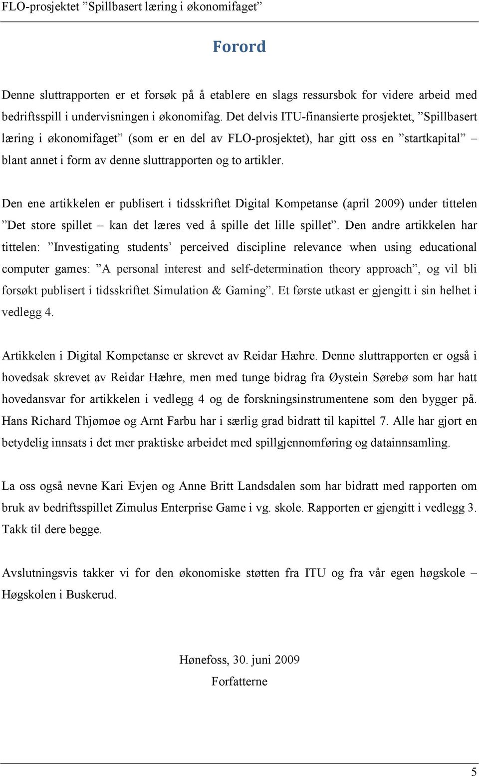 Den ene artikkelen er publisert i tidsskriftet Digital Kompetanse (april 2009) under tittelen Det store spillet kan det læres ved å spille det lille spillet.