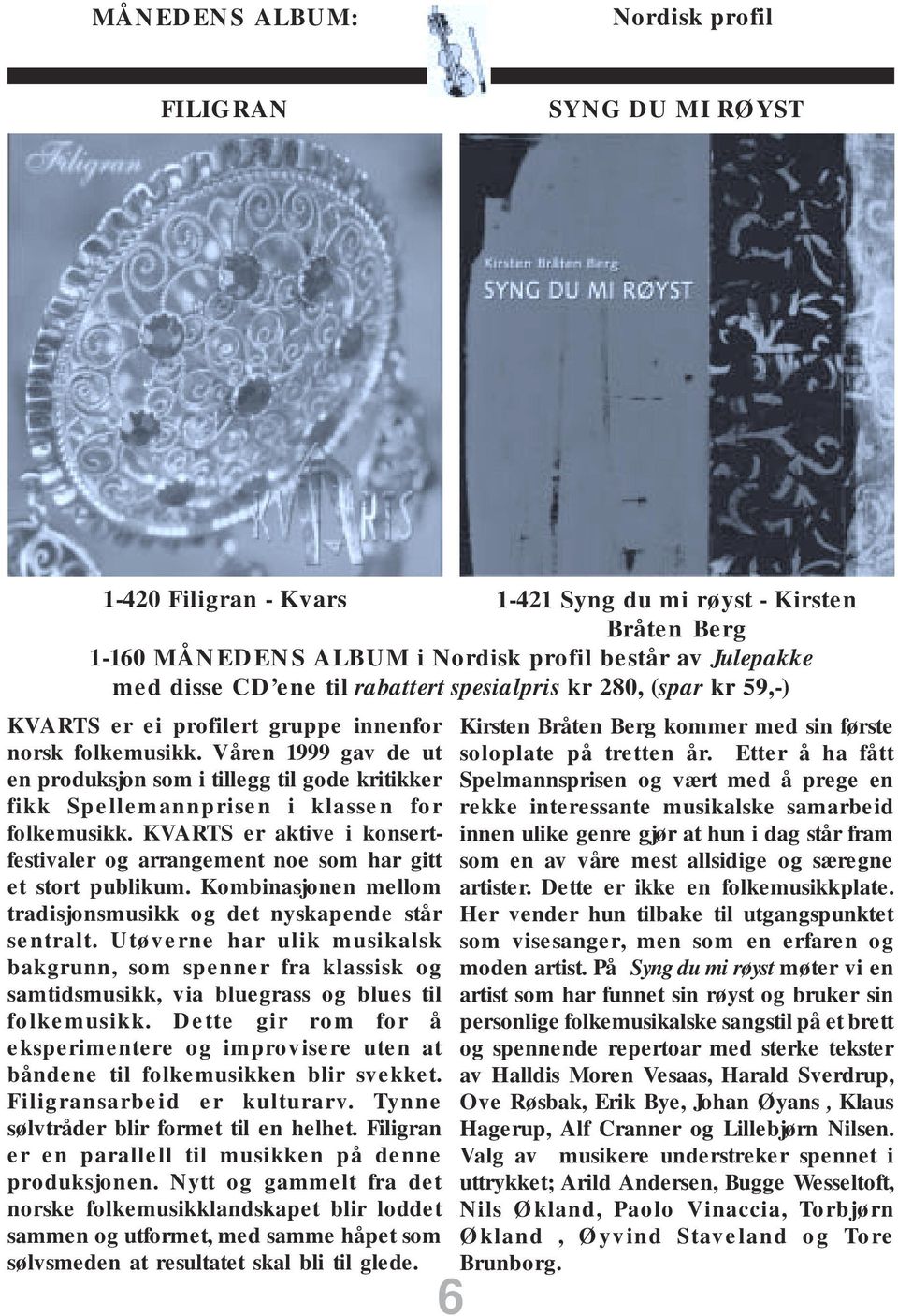 Våren 1999 gav de ut en produksjon som i tillegg til gode kritikker fikk Spellemannprisen i klassen for folkemusikk.