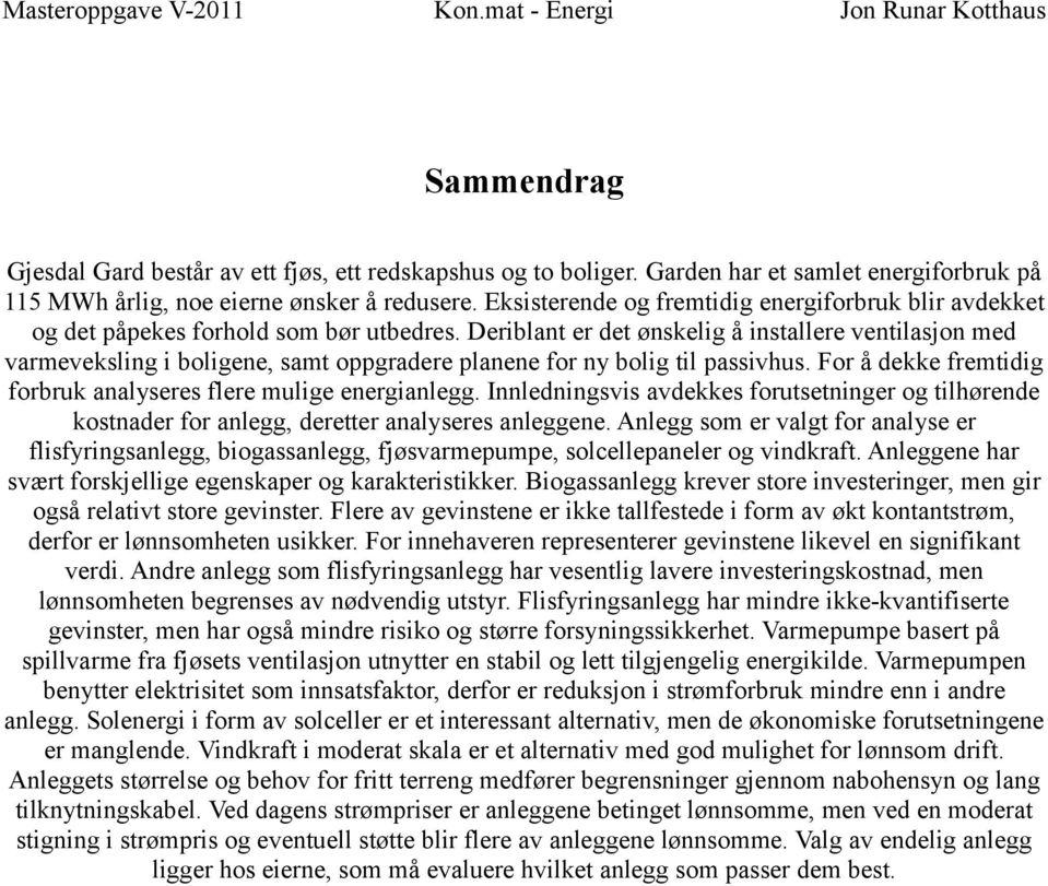 Deriblant er det ønskelig å installere ventilasjon med varmeveksling i boligene, samt oppgradere planene for ny bolig til passivhus. For å dekke fremtidig forbruk analyseres flere mulige energianlegg.