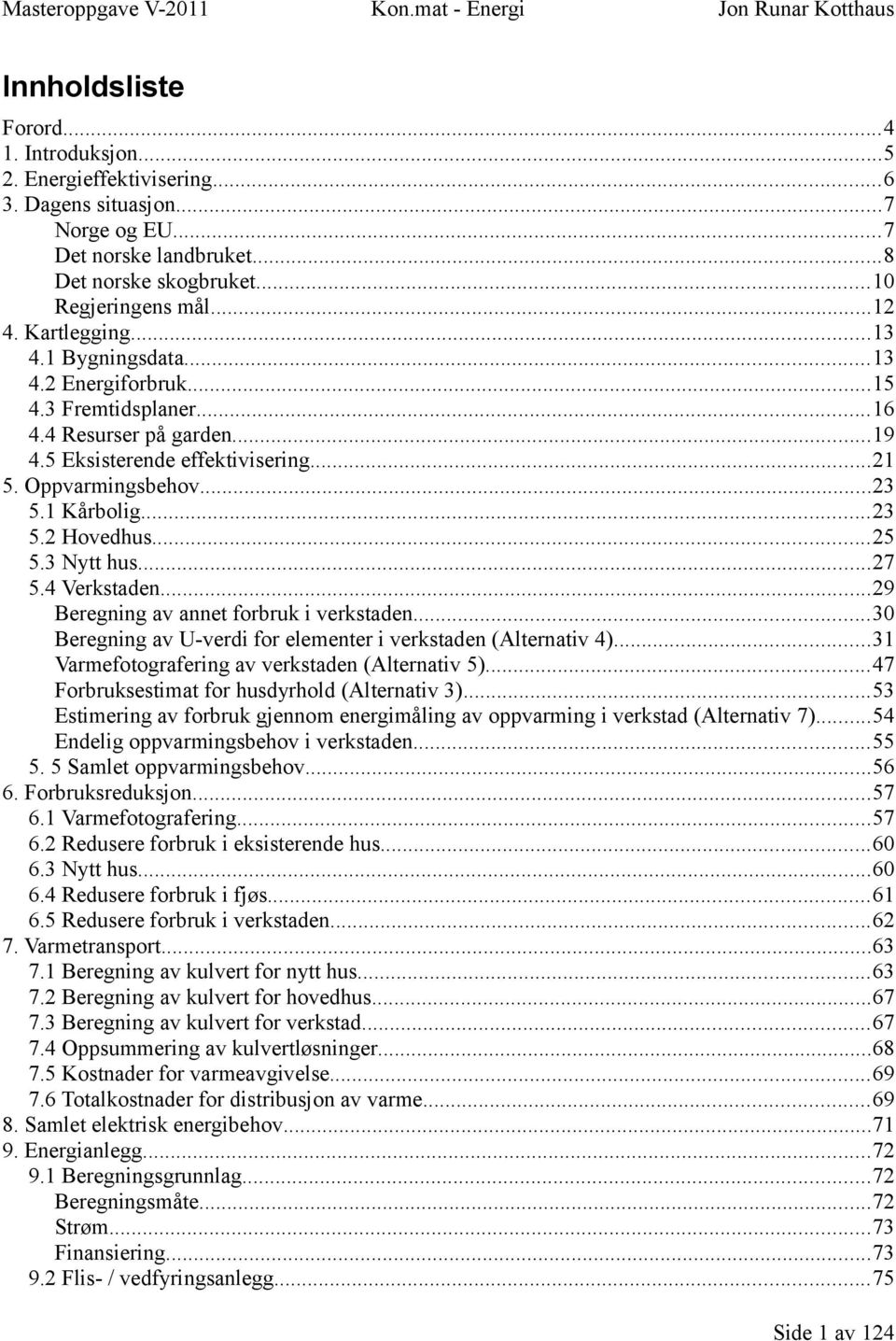 5 Eksisterende effektivisering...21 5. Oppvarmingsbehov...23 5.1 Kårbolig...23 5.2 Hovedhus...25 5.3 Nytt hus...27 5.4 Verkstaden...29 Beregning av annet forbruk i verkstaden.