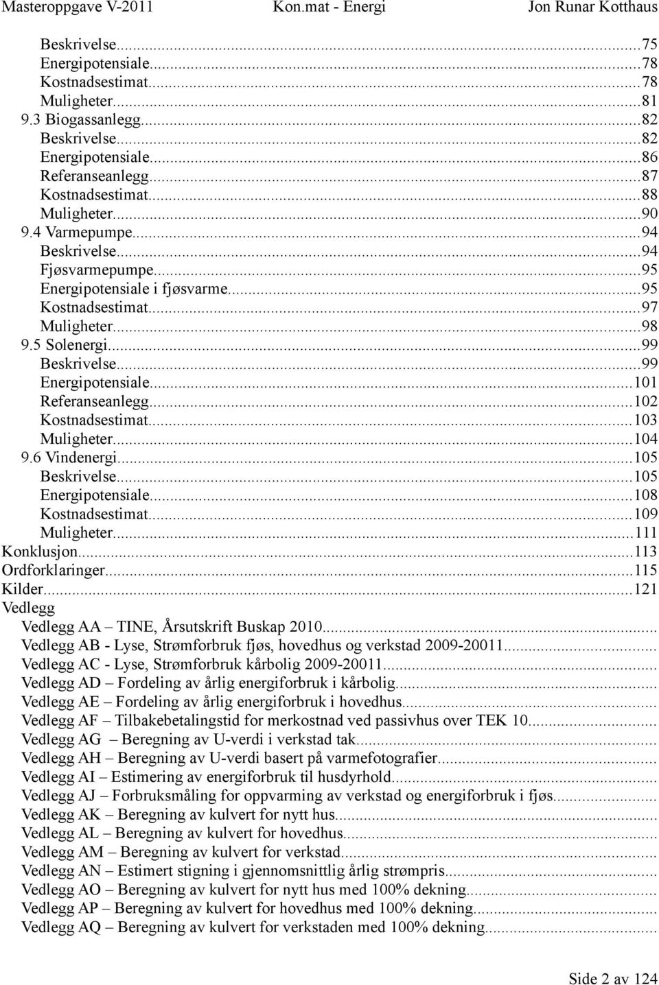 5 Solenergi...99 Beskrivelse...99 Energipotensiale...101 Referanseanlegg...102 Kostnadsestimat...103 Muligheter...104 9.6 Vindenergi...105 Beskrivelse...105 Energipotensiale...108 Kostnadsestimat.