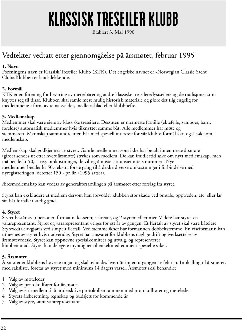 Formål KTK er en forening for bevaring av meterbåter og andre klassiske treseilere/lystseilere og de tradisjoner som knytter seg til disse.