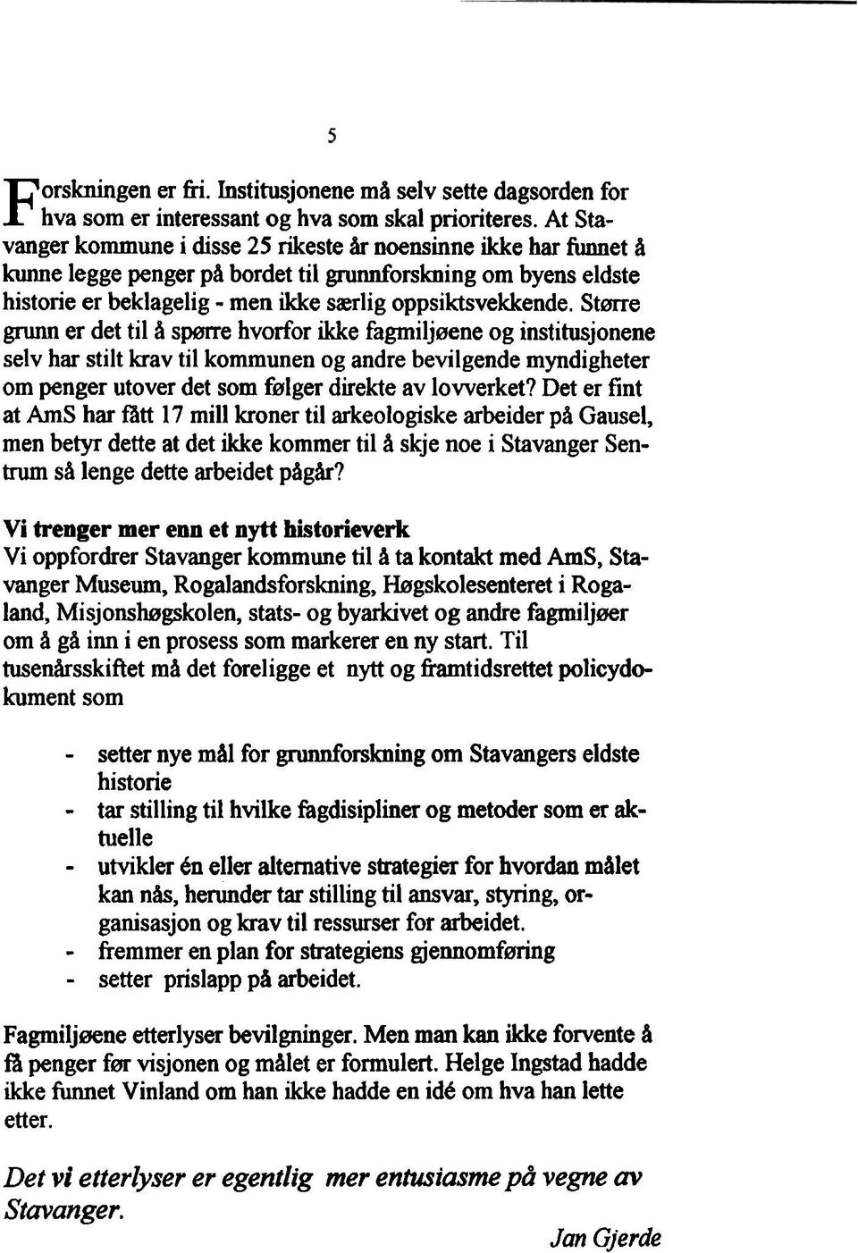 Stme g m er det til å spsrre hvorfor ikke fagmiljsene og institusjonene selv har stilt krav til kommunen og andre bevilgende myndigheter om penger utover det som fnrlger direkte av lovverket?