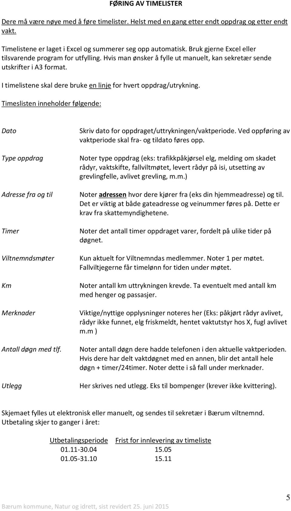 I timelistene skal dere bruke en linje for hvert oppdrag/utrykning. Timeslisten inneholder følgende: Dato Type oppdrag Adresse fra og til Timer Viltnemndsmøter Km Merknader Antall døgn med tlf.