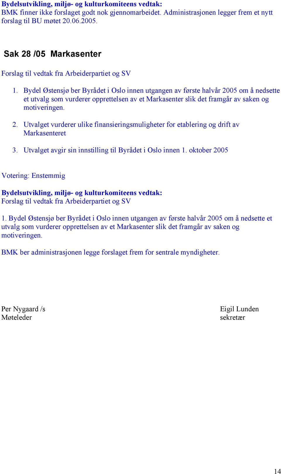 Utvalget avgir sin innstilling til Byrådet i Oslo innen 1. oktober 2005 Votering: Enstemmig Forslag til vedtak fra Arbeiderpartiet og SV 1.