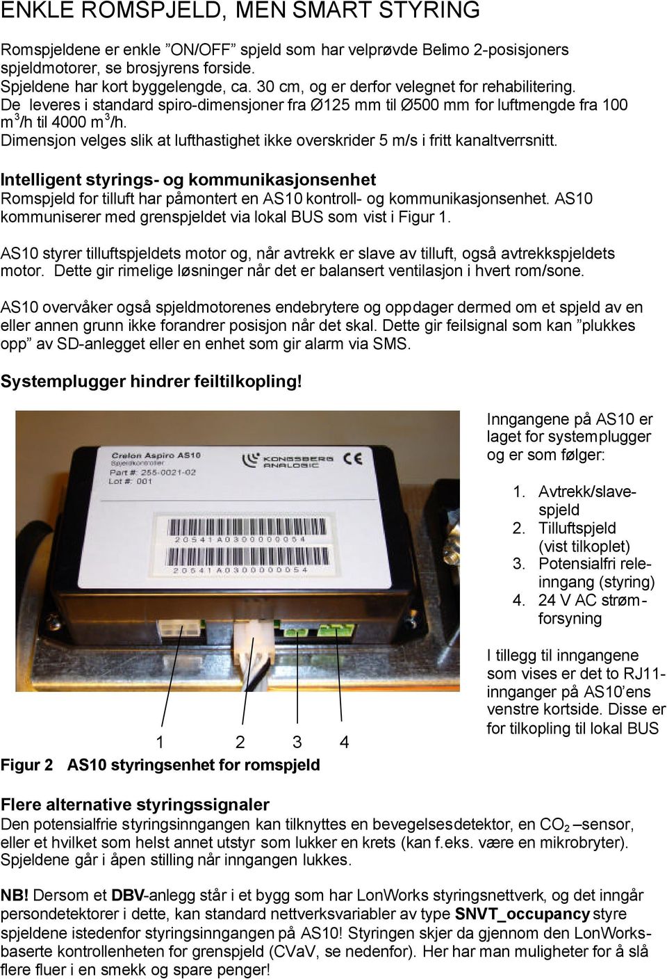 Dimensjon velges slik at lufthastighet ikke overskrider 5 m/s i fritt kanaltverrsnitt.