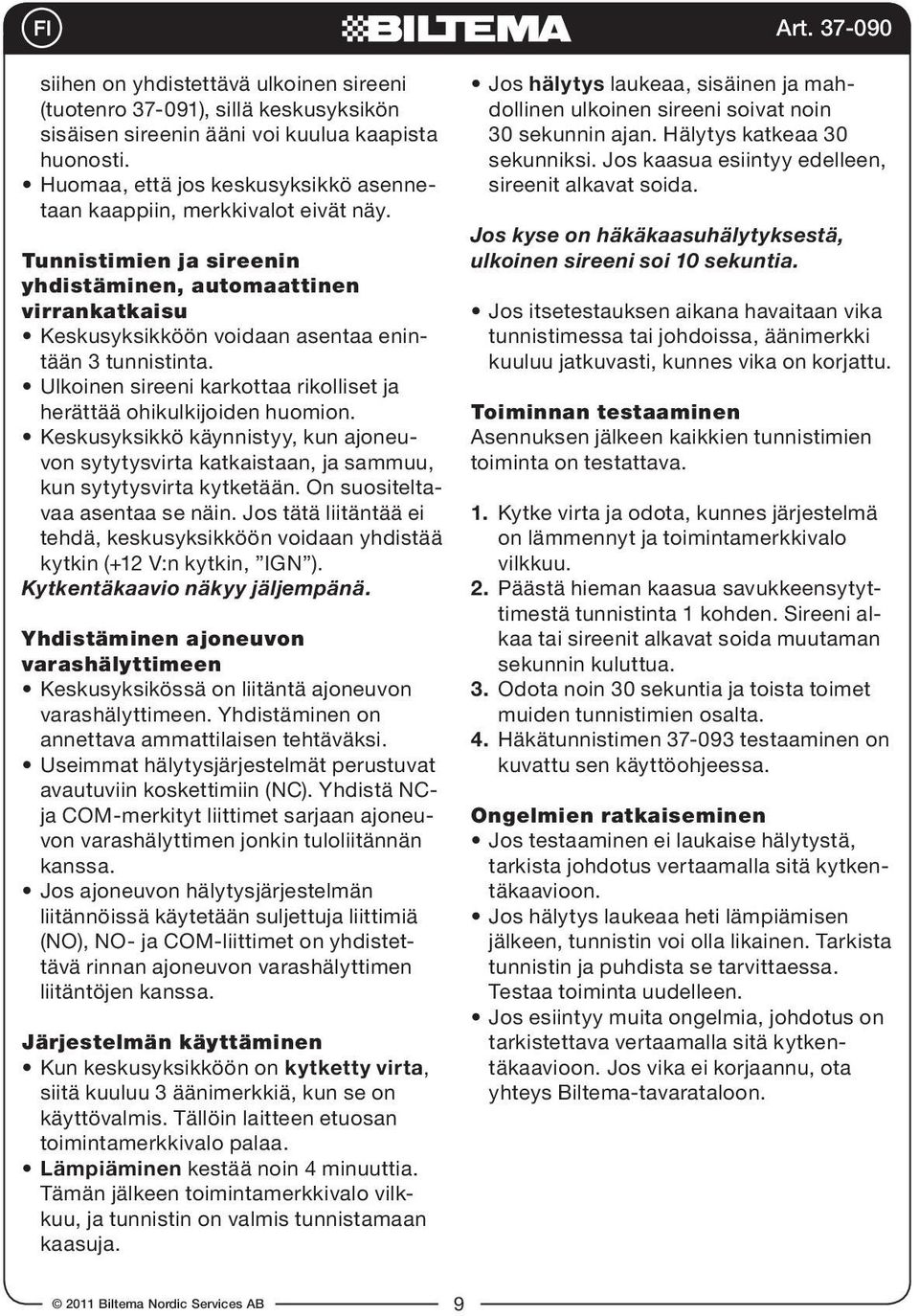 Ulkoinen sireeni karkottaa rikolliset ja herättää ohikulkijoiden huomion. Keskusyksikkö käynnistyy, kun ajoneuvon sytytysvirta katkaistaan, ja sammuu, kun sytytysvirta kytketään.