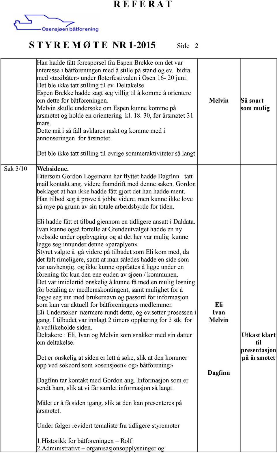 skulle undersøke om Espen kunne komme på årsmøtet og holde en orientering kl. 18. 30, før årsmøtet 31 mars. Dette må i så fall avklares raskt og komme med i annonseringen for årsmøtet.