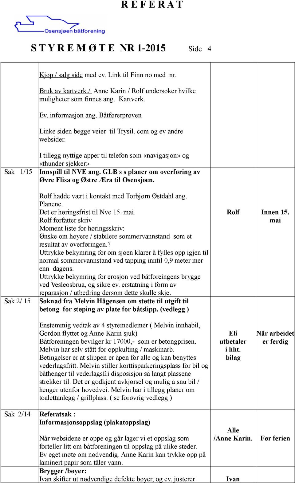 GLB s s planer om overføring av Øvre Flisa og Østre Æra til Osensjøen. Rolf hadde vært i kontakt med Torbjørn Østdahl ang. Planene. Det er høringsfrist til Nve 15. mai.