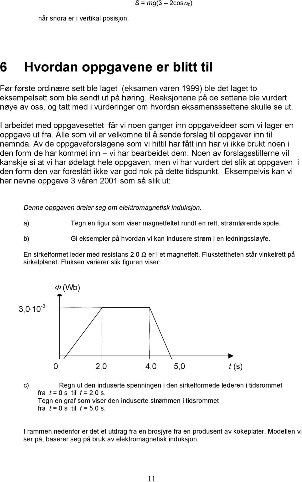 I arbeidet med oppgavesettet får vi noen ganger inn oppgaveideer som vi lager en oppgave ut fra. Alle som vil er velkomne til å sende forslag til oppgaver inn til nemnda.