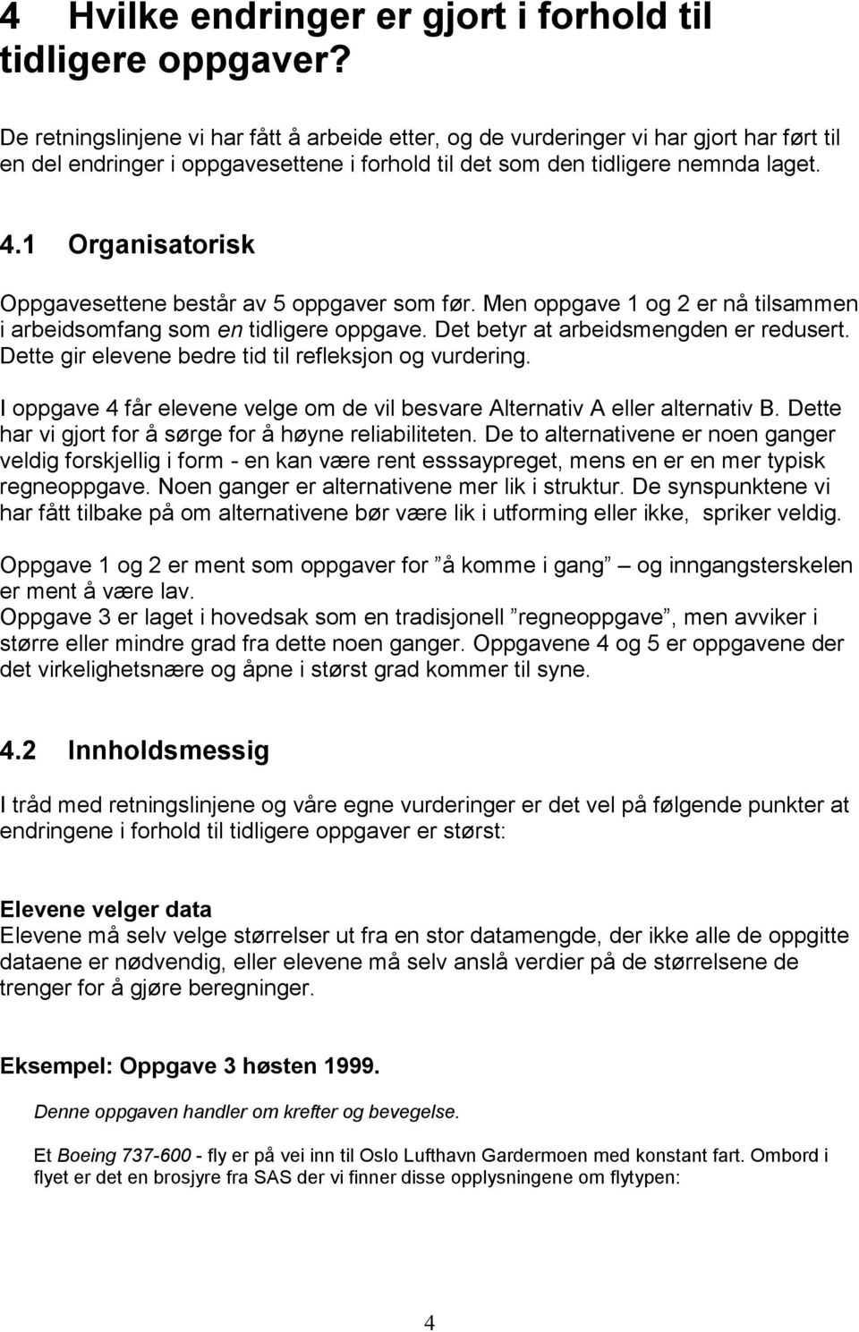 1 Organisatorisk Oppgavesettene består av 5 oppgaver som før. Men oppgave 1 og 2 er nå tilsammen i arbeidsomfang som en tidligere oppgave. Det betyr at arbeidsmengden er redusert.