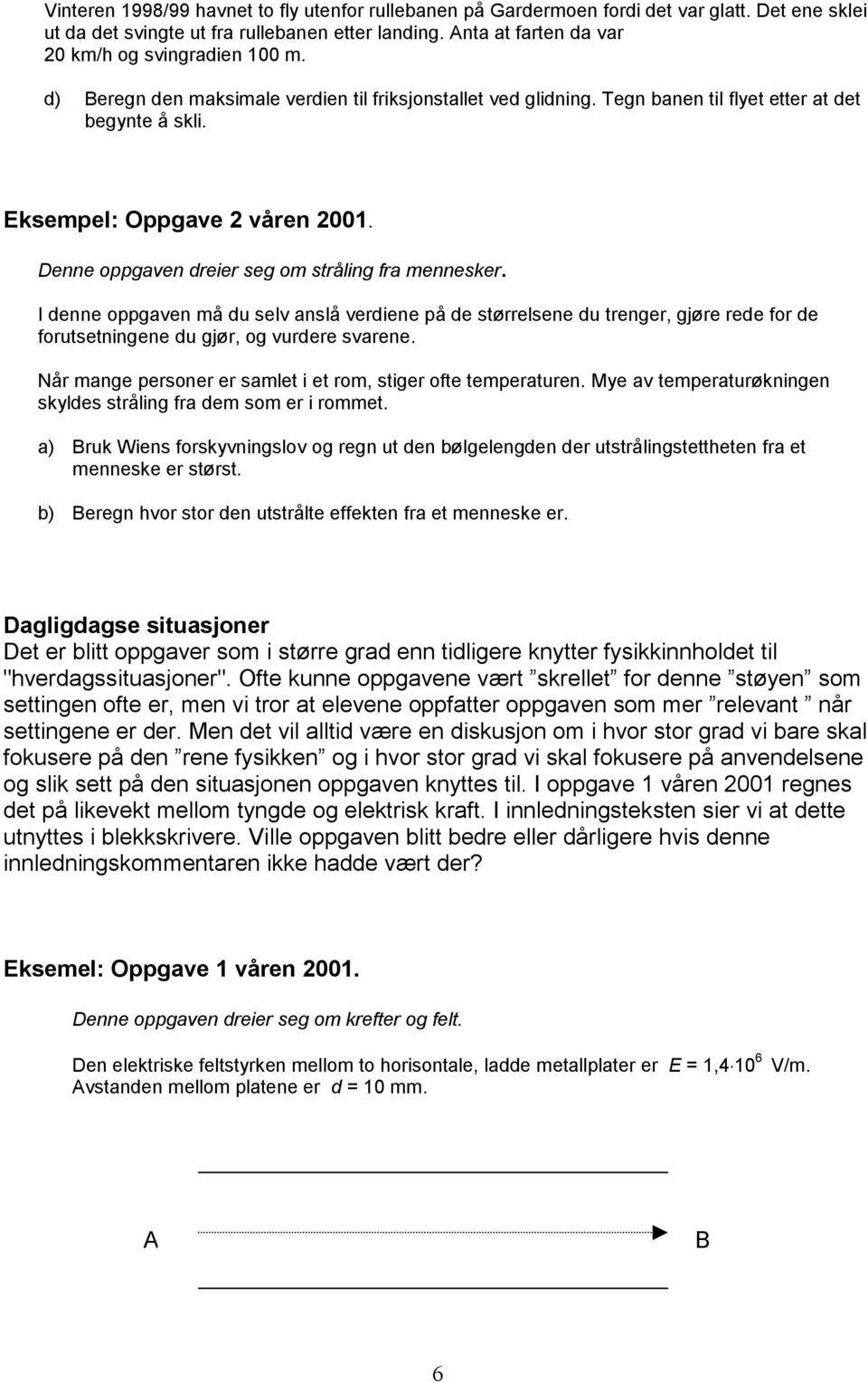 Denne oppgaven dreier seg om stråling fra mennesker. I denne oppgaven må du selv anslå verdiene på de størrelsene du trenger, gjøre rede for de forutsetningene du gjør, og vurdere svarene.